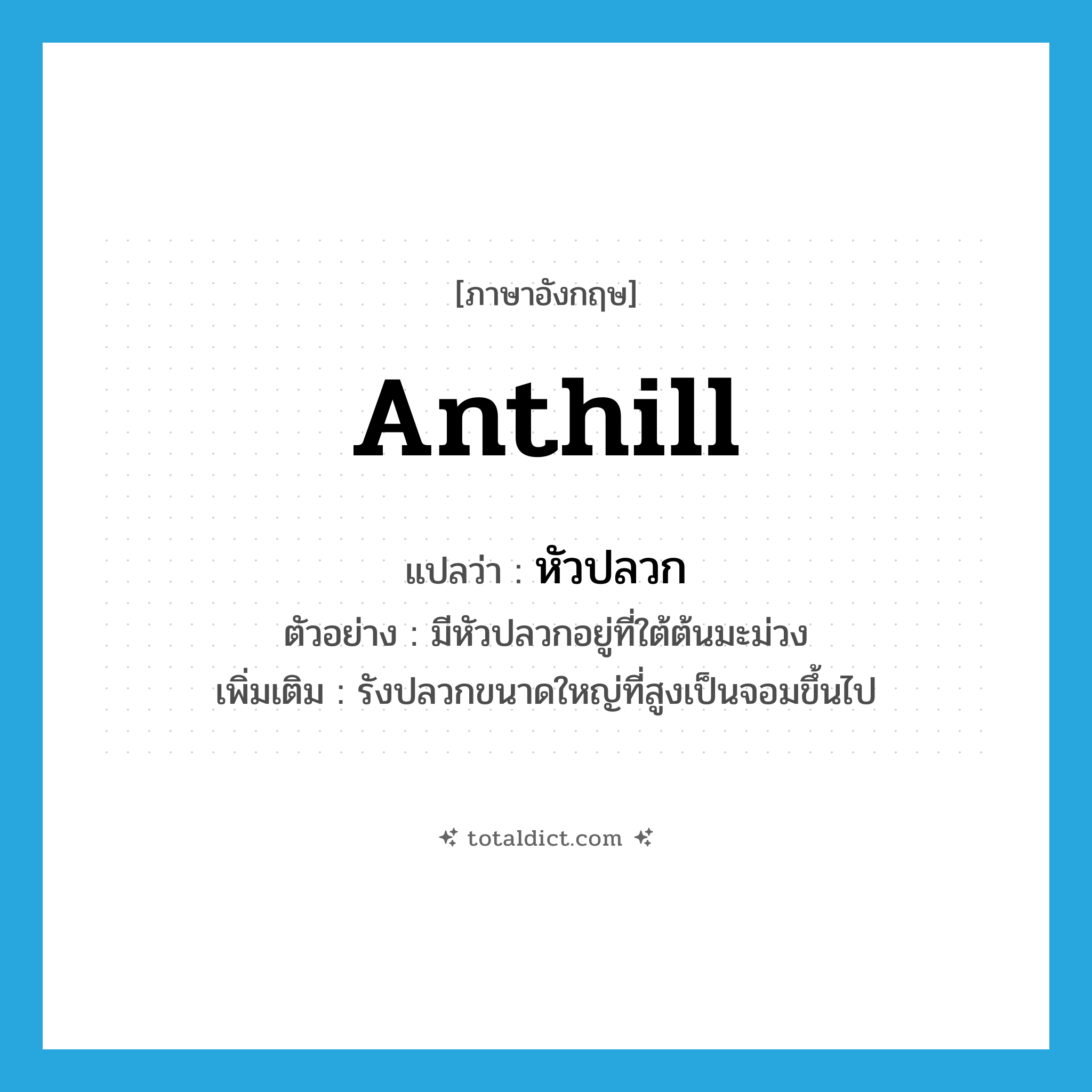 anthill แปลว่า?, คำศัพท์ภาษาอังกฤษ anthill แปลว่า หัวปลวก ประเภท N ตัวอย่าง มีหัวปลวกอยู่ที่ใต้ต้นมะม่วง เพิ่มเติม รังปลวกขนาดใหญ่ที่สูงเป็นจอมขึ้นไป หมวด N