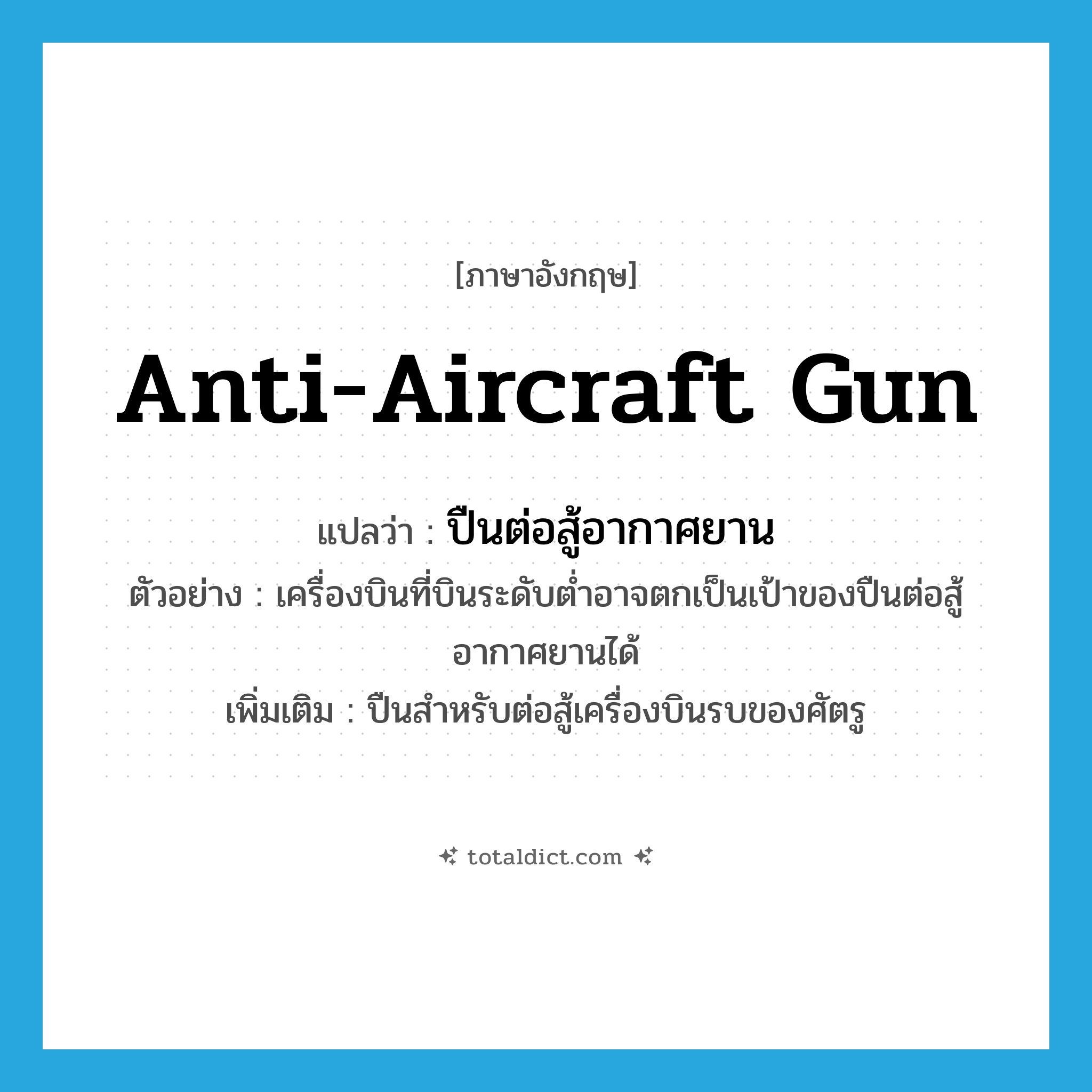 anti-aircraft gun แปลว่า?, คำศัพท์ภาษาอังกฤษ anti-aircraft gun แปลว่า ปืนต่อสู้อากาศยาน ประเภท N ตัวอย่าง เครื่องบินที่บินระดับต่ำอาจตกเป็นเป้าของปืนต่อสู้อากาศยานได้ เพิ่มเติม ปืนสำหรับต่อสู้เครื่องบินรบของศัตรู หมวด N