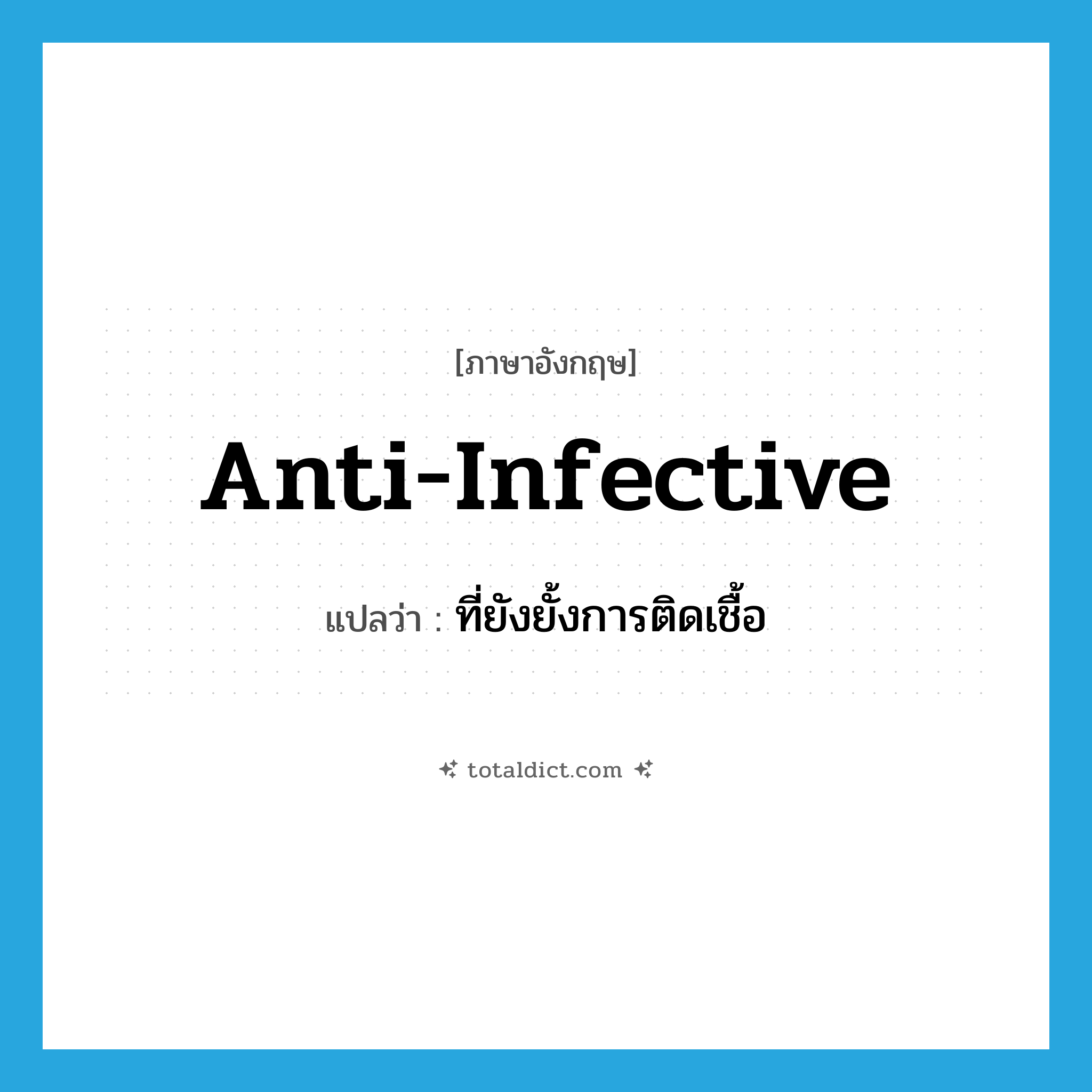 anti-infective แปลว่า?, คำศัพท์ภาษาอังกฤษ anti-infective แปลว่า ที่ยังยั้งการติดเชื้อ ประเภท ADJ หมวด ADJ