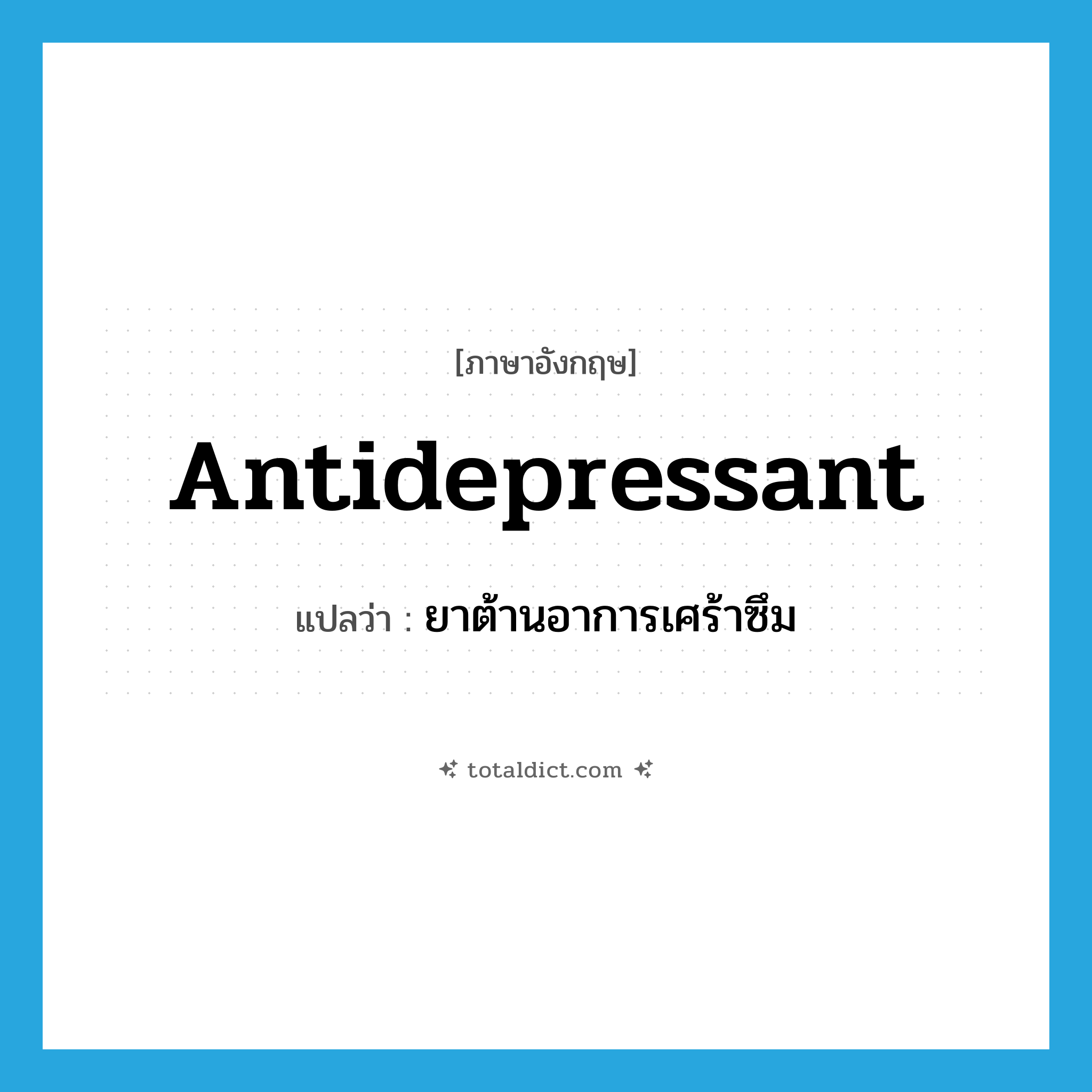 antidepressant แปลว่า?, คำศัพท์ภาษาอังกฤษ antidepressant แปลว่า ยาต้านอาการเศร้าซึม ประเภท N หมวด N