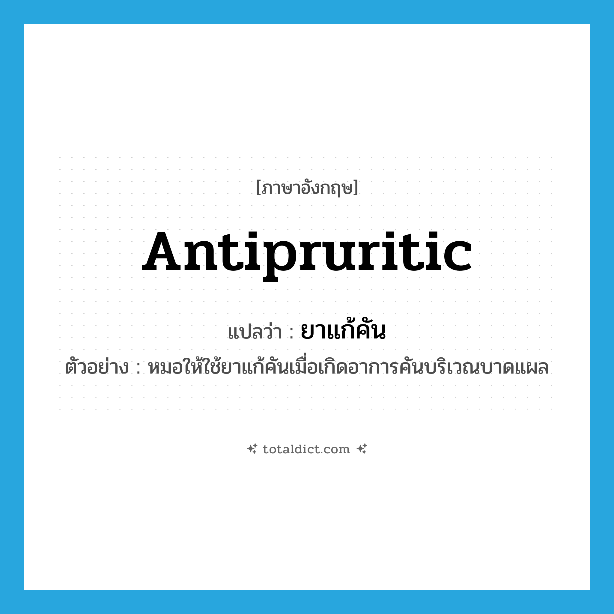 antipruritic แปลว่า?, คำศัพท์ภาษาอังกฤษ antipruritic แปลว่า ยาแก้คัน ประเภท N ตัวอย่าง หมอให้ใช้ยาแก้คันเมื่อเกิดอาการคันบริเวณบาดแผล หมวด N