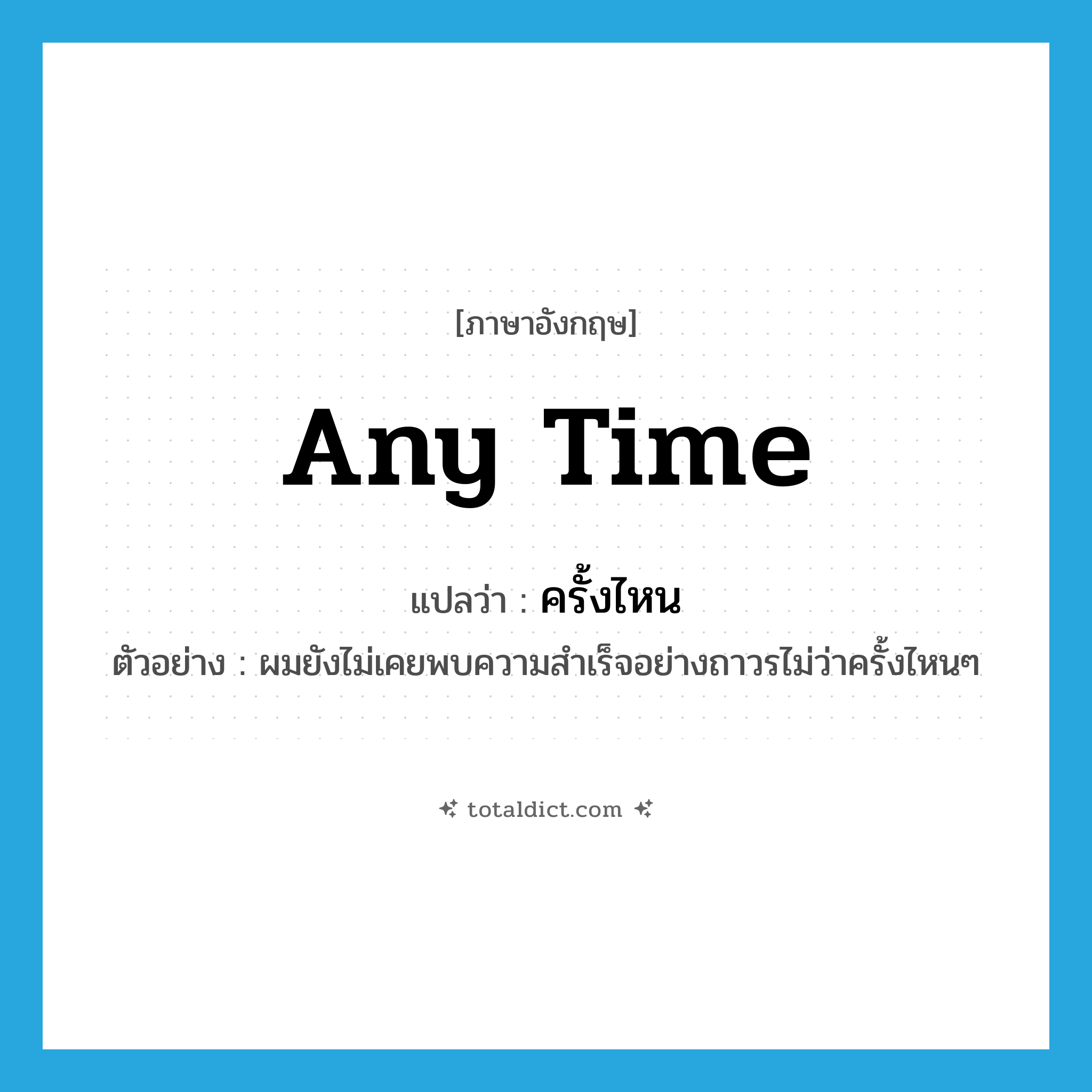 any time แปลว่า?, คำศัพท์ภาษาอังกฤษ any time แปลว่า ครั้งไหน ประเภท ADV ตัวอย่าง ผมยังไม่เคยพบความสำเร็จอย่างถาวรไม่ว่าครั้งไหนๆ หมวด ADV