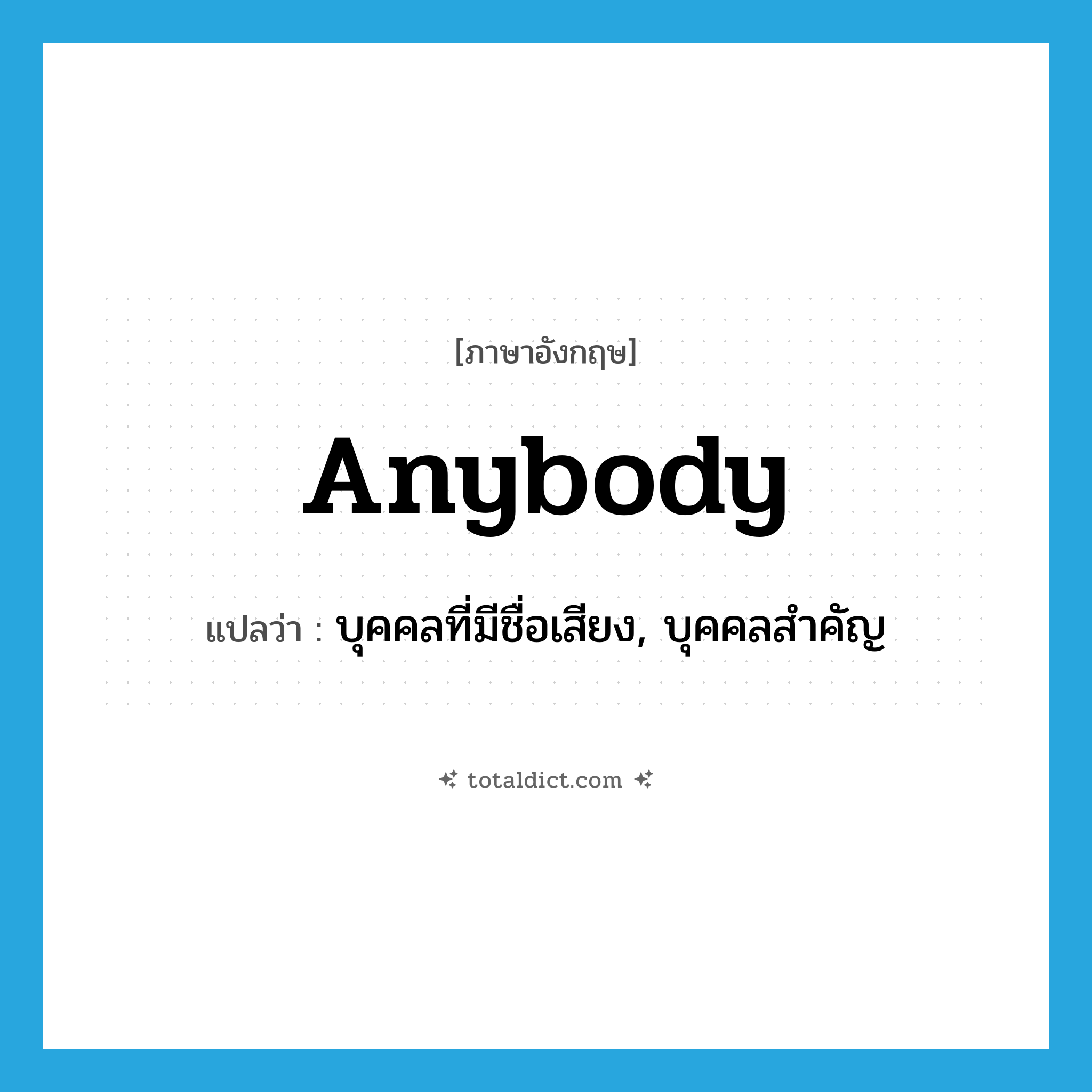 anybody แปลว่า?, คำศัพท์ภาษาอังกฤษ anybody แปลว่า บุคคลที่มีชื่อเสียง, บุคคลสำคัญ ประเภท PRON หมวด PRON