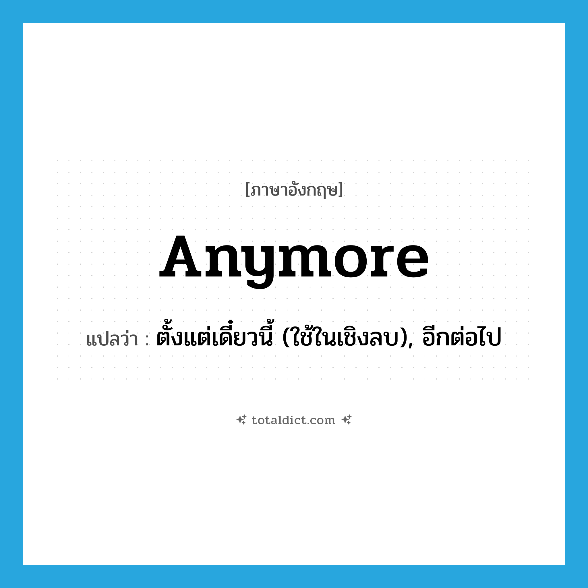 anymore แปลว่า?, คำศัพท์ภาษาอังกฤษ anymore แปลว่า ตั้งแต่เดี๋ยวนี้ (ใช้ในเชิงลบ), อีกต่อไป ประเภท ADV หมวด ADV