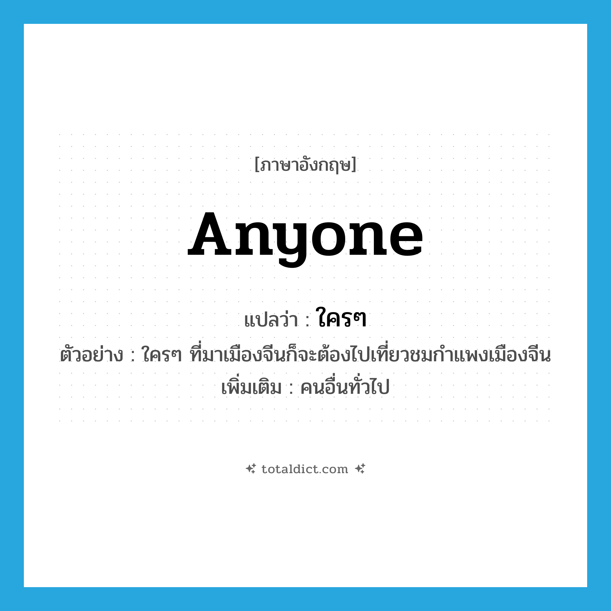 anyone แปลว่า?, คำศัพท์ภาษาอังกฤษ anyone แปลว่า ใครๆ ประเภท PRON ตัวอย่าง ใครๆ ที่มาเมืองจีนก็จะต้องไปเที่ยวชมกำแพงเมืองจีน เพิ่มเติม คนอื่นทั่วไป หมวด PRON