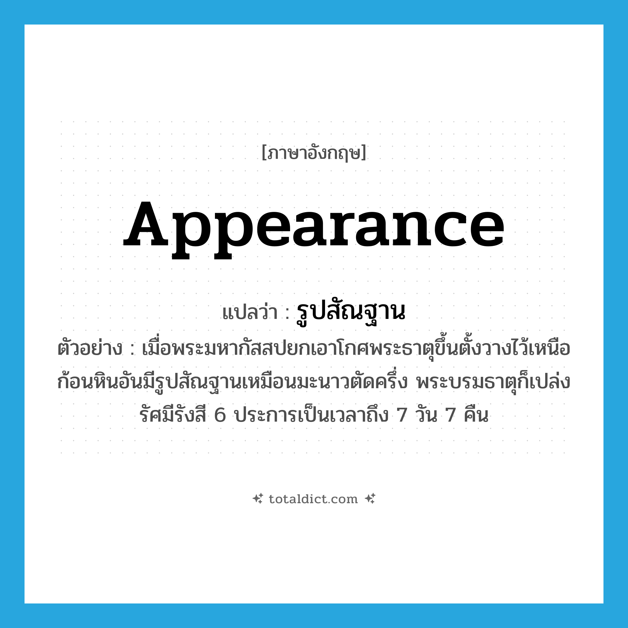 appearance แปลว่า?, คำศัพท์ภาษาอังกฤษ appearance แปลว่า รูปสัณฐาน ประเภท N ตัวอย่าง เมื่อพระมหากัสสปยกเอาโกศพระธาตุขึ้นตั้งวางไว้เหนือก้อนหินอันมีรูปสัณฐานเหมือนมะนาวตัดครึ่ง พระบรมธาตุก็เปล่งรัศมีรังสี 6 ประการเป็นเวลาถึง 7 วัน 7 คืน หมวด N