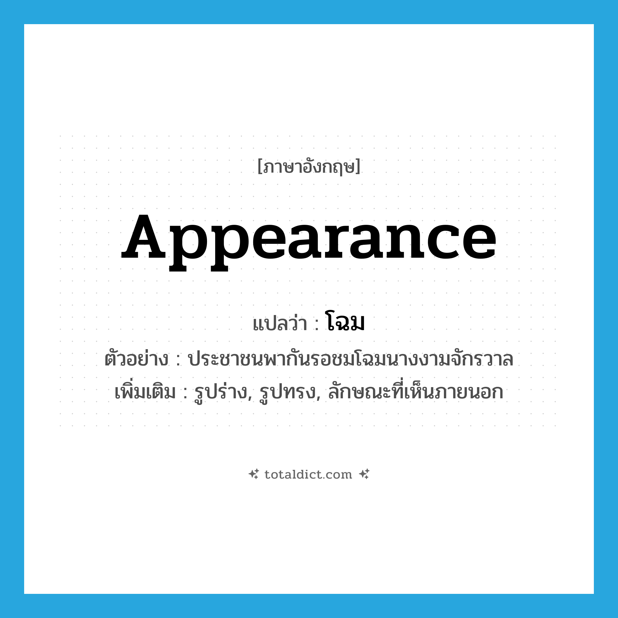 appearance แปลว่า?, คำศัพท์ภาษาอังกฤษ appearance แปลว่า โฉม ประเภท N ตัวอย่าง ประชาชนพากันรอชมโฉมนางงามจักรวาล เพิ่มเติม รูปร่าง, รูปทรง, ลักษณะที่เห็นภายนอก หมวด N