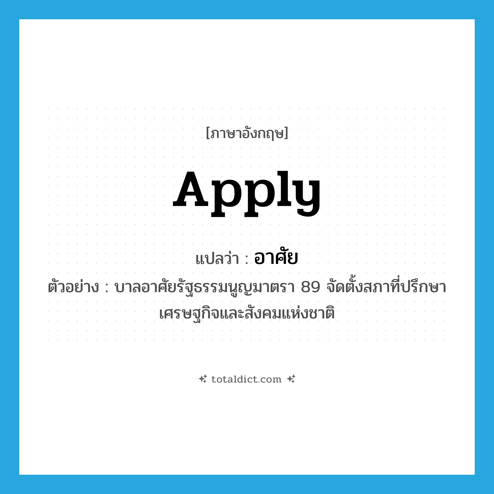 apply แปลว่า?, คำศัพท์ภาษาอังกฤษ apply แปลว่า อาศัย ประเภท V ตัวอย่าง บาลอาศัยรัฐธรรมนูญมาตรา 89 จัดตั้งสภาที่ปรึกษาเศรษฐกิจและสังคมแห่งชาติ หมวด V