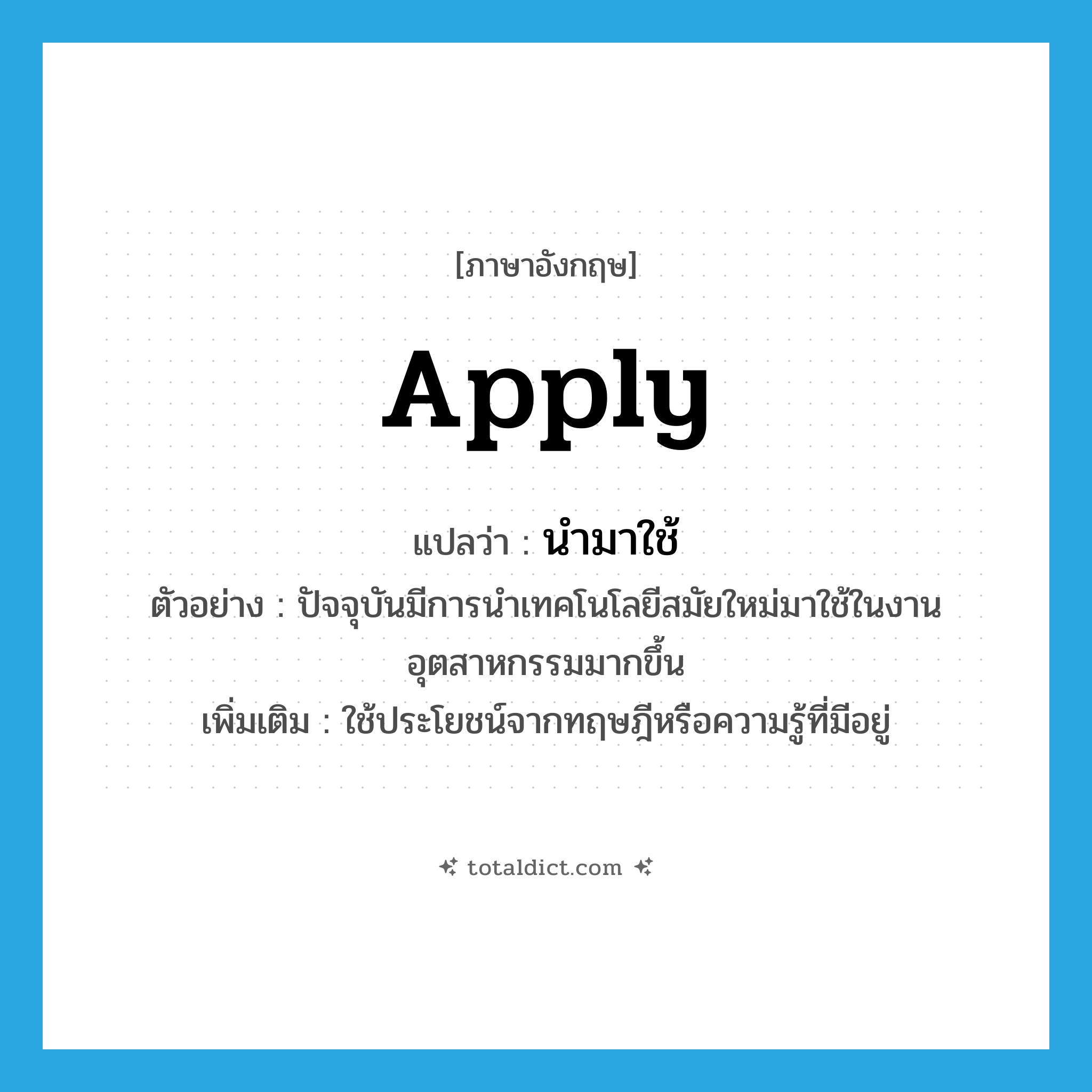 apply แปลว่า?, คำศัพท์ภาษาอังกฤษ apply แปลว่า นำมาใช้ ประเภท V ตัวอย่าง ปัจจุบันมีการนำเทคโนโลยีสมัยใหม่มาใช้ในงานอุตสาหกรรมมากขึ้น เพิ่มเติม ใช้ประโยชน์จากทฤษฎีหรือความรู้ที่มีอยู่ หมวด V