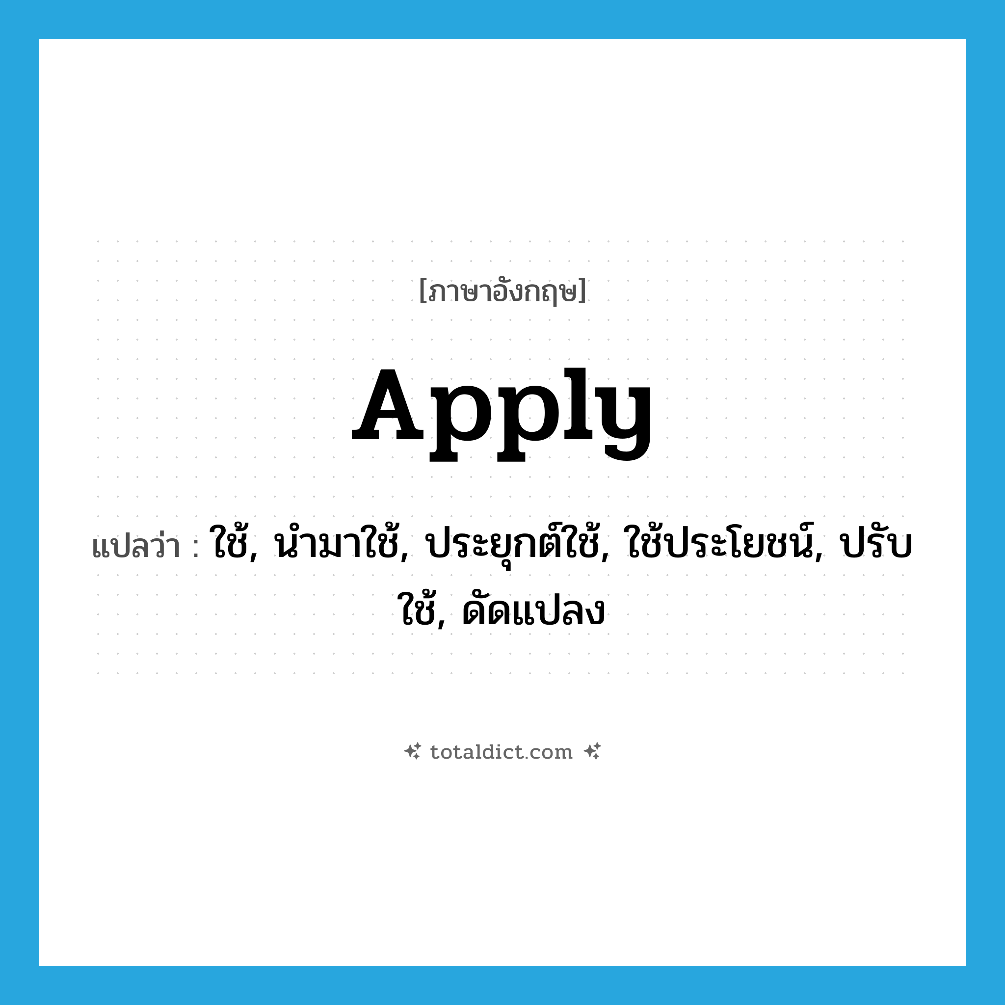 apply แปลว่า?, คำศัพท์ภาษาอังกฤษ apply แปลว่า ใช้, นำมาใช้, ประยุกต์ใช้, ใช้ประโยชน์, ปรับใช้, ดัดแปลง ประเภท VT หมวด VT