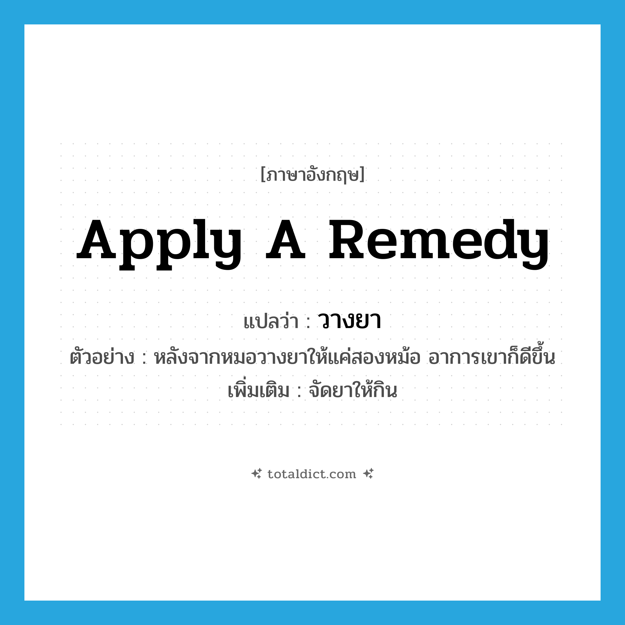 apply a remedy แปลว่า?, คำศัพท์ภาษาอังกฤษ apply a remedy แปลว่า วางยา ประเภท V ตัวอย่าง หลังจากหมอวางยาให้แค่สองหม้อ อาการเขาก็ดีขึ้น เพิ่มเติม จัดยาให้กิน หมวด V