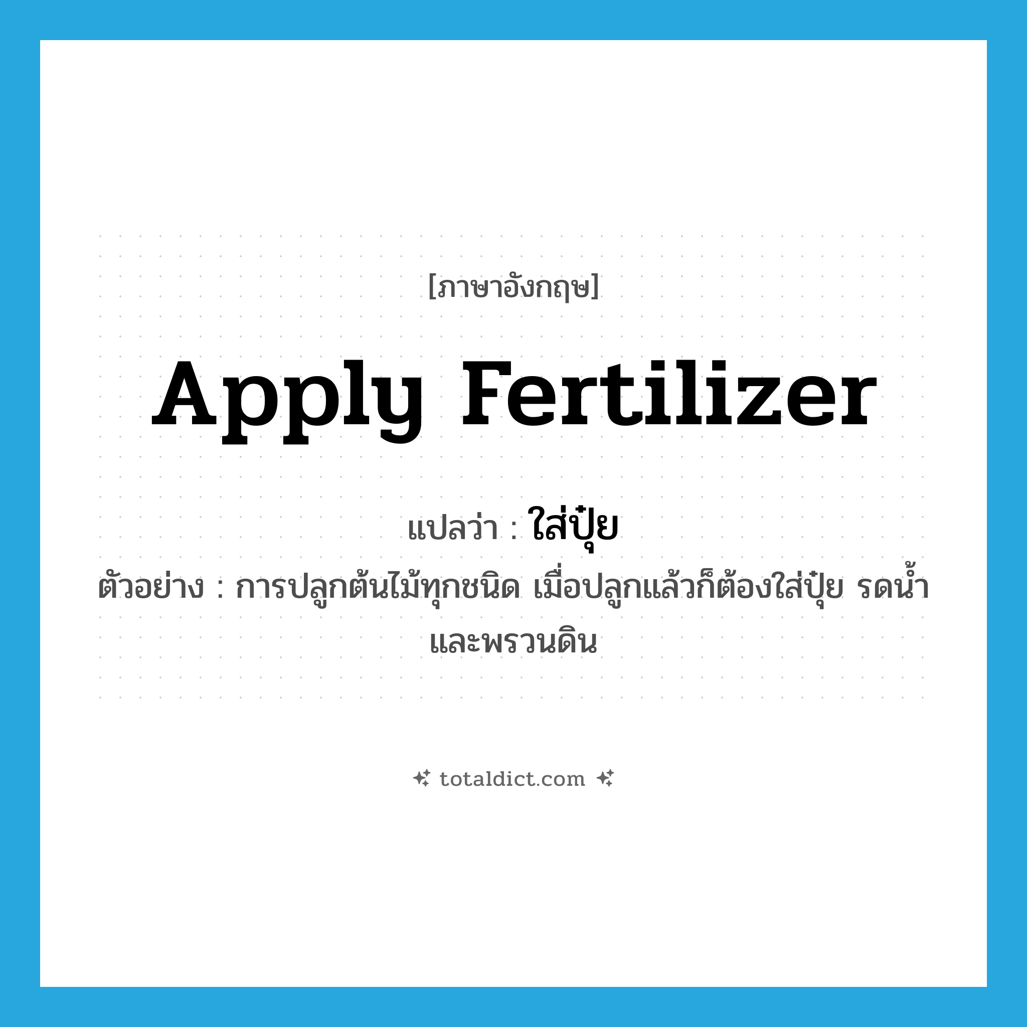 apply fertilizer แปลว่า?, คำศัพท์ภาษาอังกฤษ apply fertilizer แปลว่า ใส่ปุ๋ย ประเภท V ตัวอย่าง การปลูกต้นไม้ทุกชนิด เมื่อปลูกแล้วก็ต้องใส่ปุ๋ย รดน้ำ และพรวนดิน หมวด V