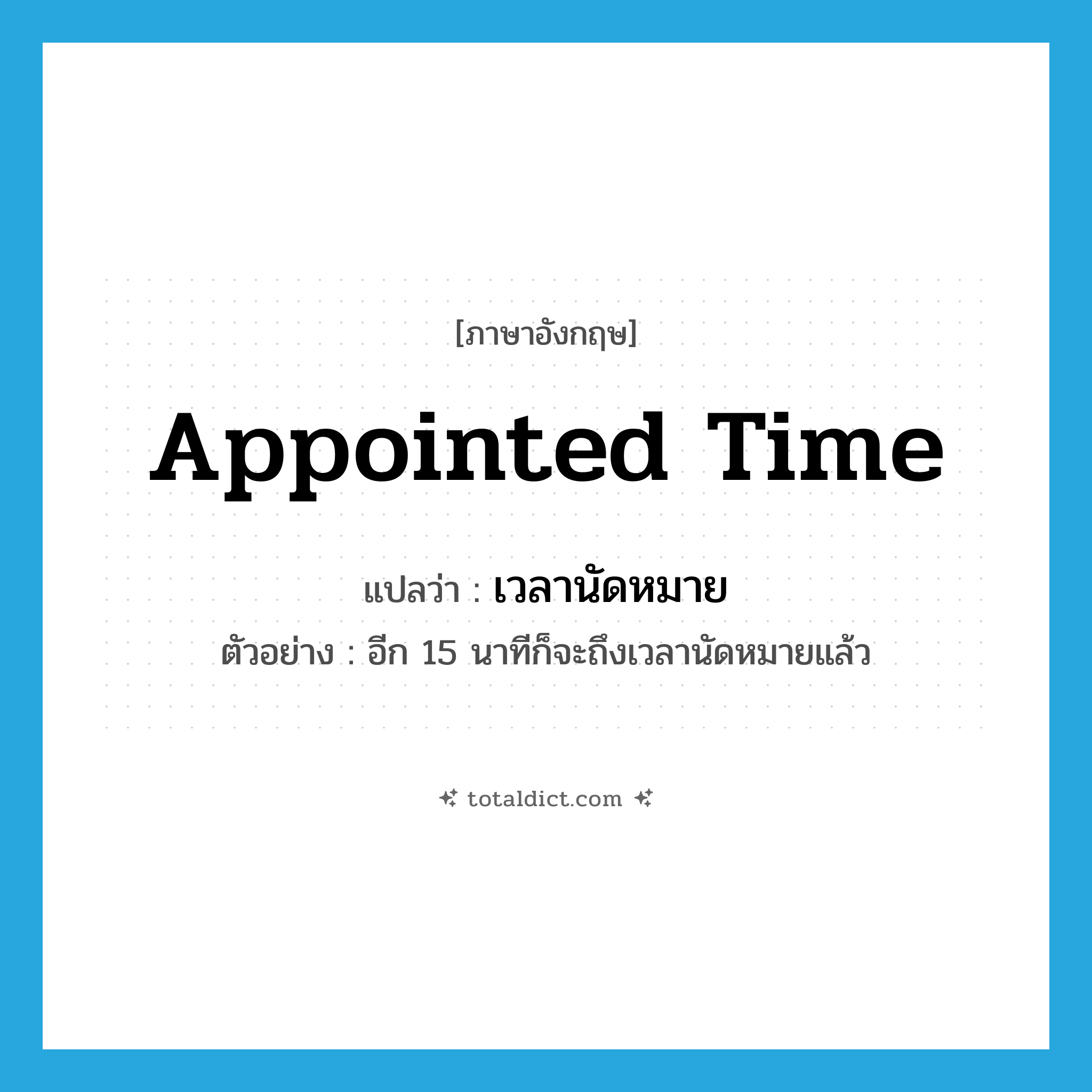 appointed time แปลว่า?, คำศัพท์ภาษาอังกฤษ appointed time แปลว่า เวลานัดหมาย ประเภท N ตัวอย่าง อีก 15 นาทีก็จะถึงเวลานัดหมายแล้ว หมวด N