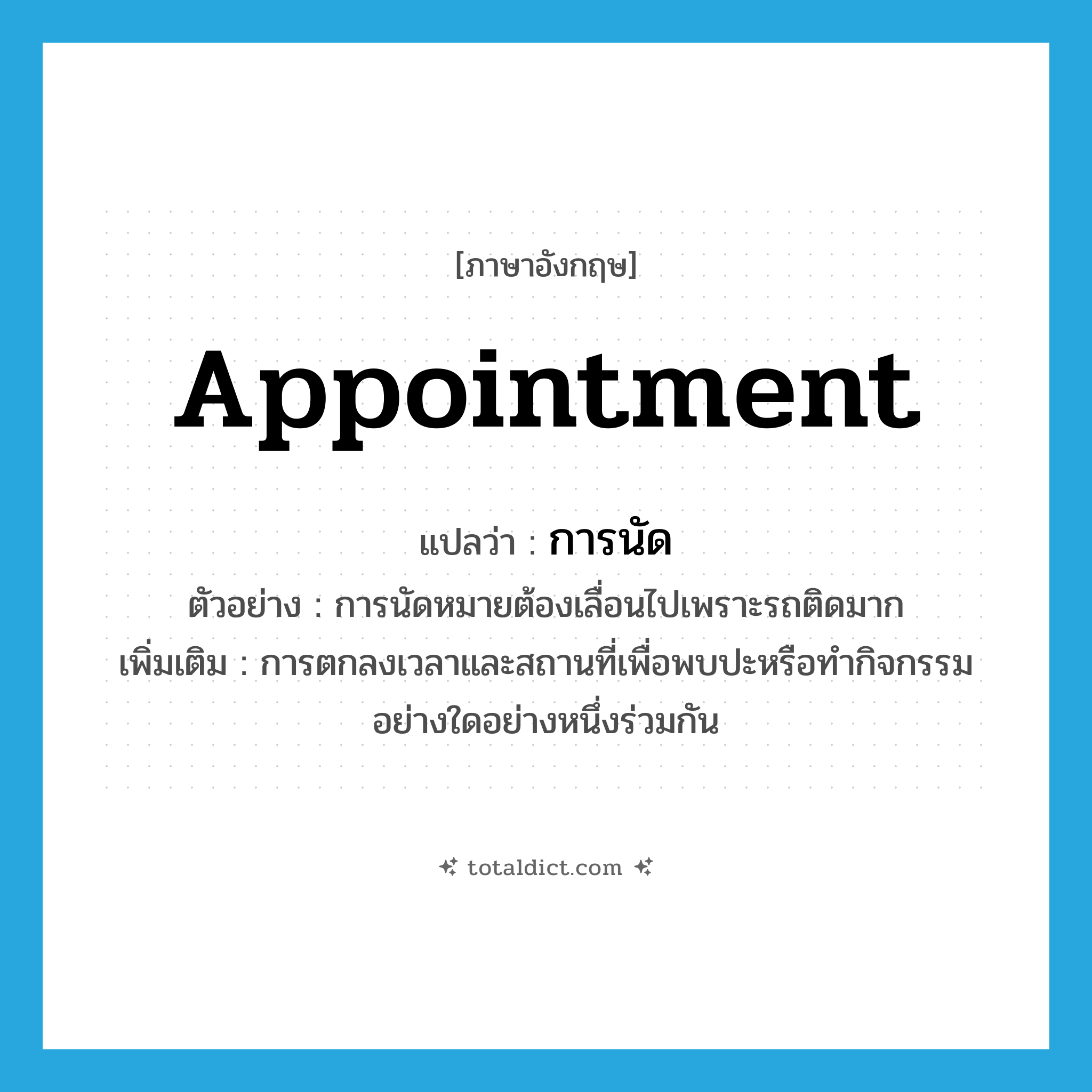 appointment แปลว่า?, คำศัพท์ภาษาอังกฤษ appointment แปลว่า การนัด ประเภท N ตัวอย่าง การนัดหมายต้องเลื่อนไปเพราะรถติดมาก เพิ่มเติม การตกลงเวลาและสถานที่เพื่อพบปะหรือทำกิจกรรมอย่างใดอย่างหนึ่งร่วมกัน หมวด N