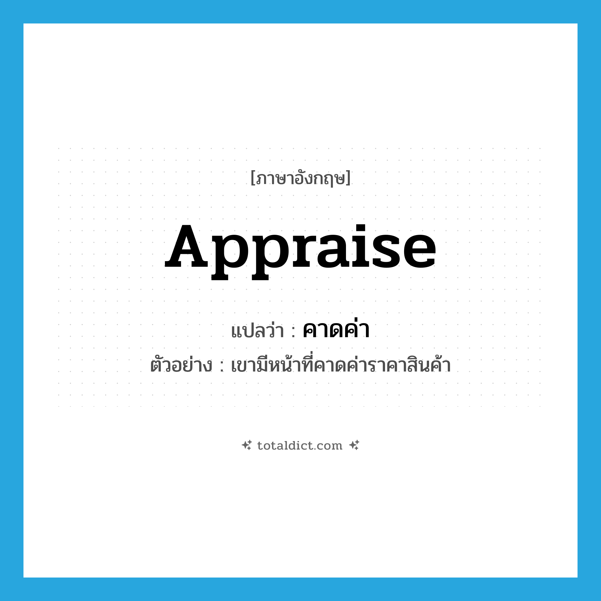 appraise แปลว่า?, คำศัพท์ภาษาอังกฤษ appraise แปลว่า คาดค่า ประเภท V ตัวอย่าง เขามีหน้าที่คาดค่าราคาสินค้า หมวด V