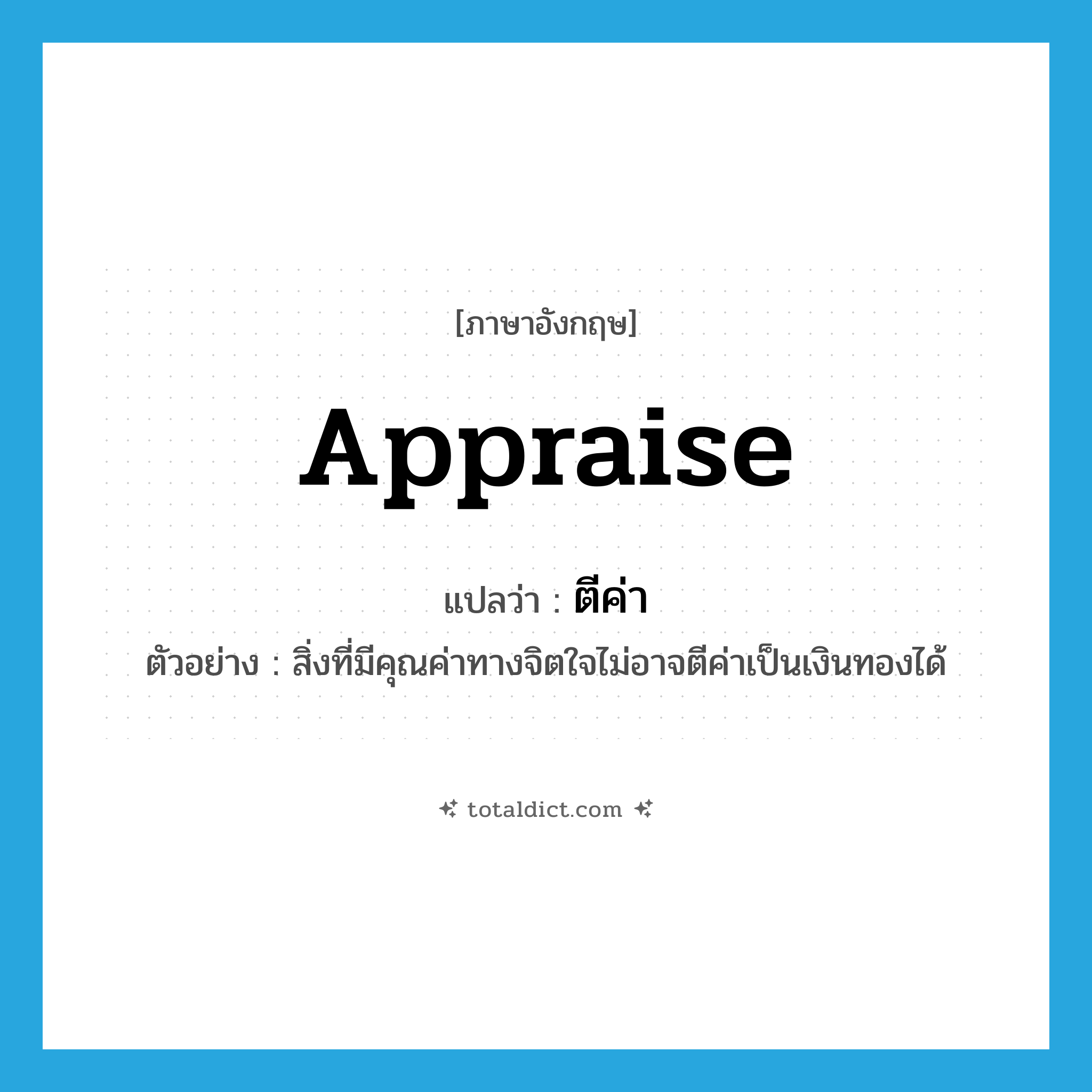 appraise แปลว่า?, คำศัพท์ภาษาอังกฤษ appraise แปลว่า ตีค่า ประเภท V ตัวอย่าง สิ่งที่มีคุณค่าทางจิตใจไม่อาจตีค่าเป็นเงินทองได้ หมวด V