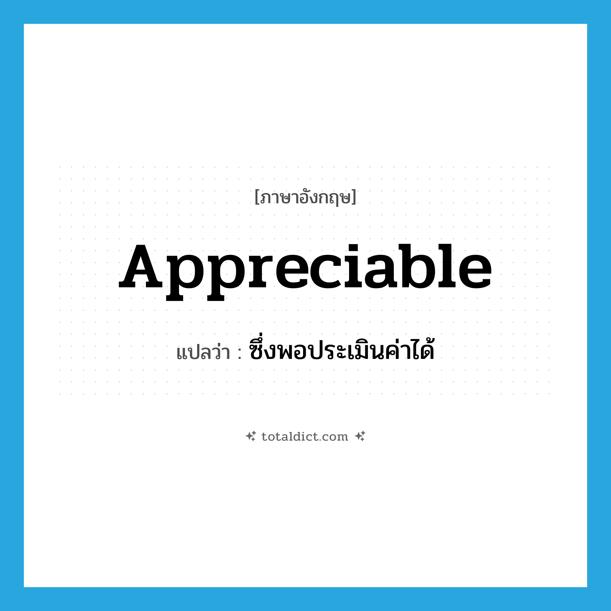 appreciable แปลว่า?, คำศัพท์ภาษาอังกฤษ appreciable แปลว่า ซึ่งพอประเมินค่าได้ ประเภท ADJ หมวด ADJ