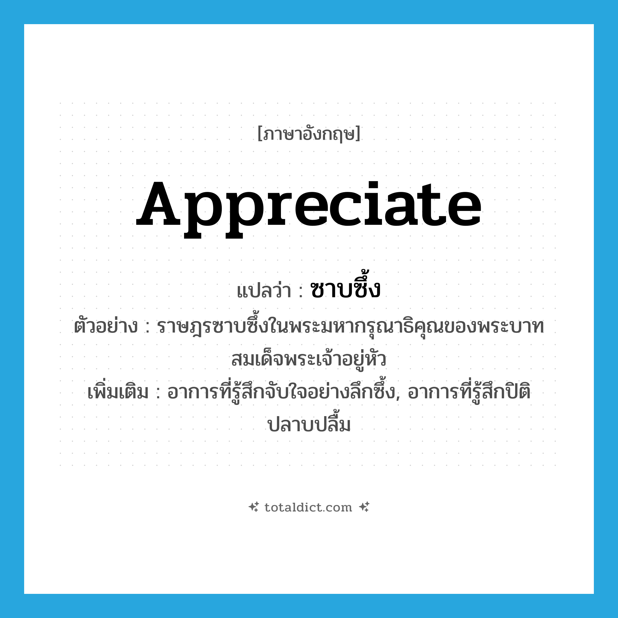 appreciate แปลว่า?, คำศัพท์ภาษาอังกฤษ appreciate แปลว่า ซาบซึ้ง ประเภท V ตัวอย่าง ราษฎรซาบซึ้งในพระมหากรุณาธิคุณของพระบาทสมเด็จพระเจ้าอยู่หัว เพิ่มเติม อาการที่รู้สึกจับใจอย่างลึกซึ้ง, อาการที่รู้สึกปิติปลาบปลื้ม หมวด V