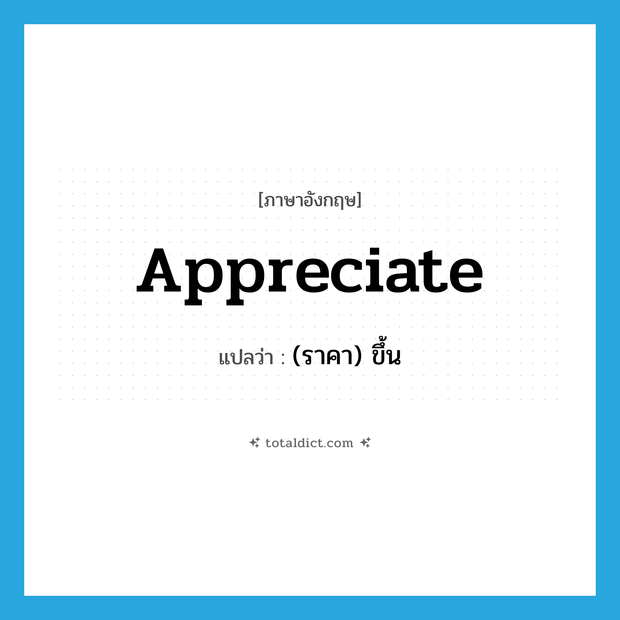 appreciate แปลว่า?, คำศัพท์ภาษาอังกฤษ appreciate แปลว่า (ราคา) ขึ้น ประเภท VI หมวด VI