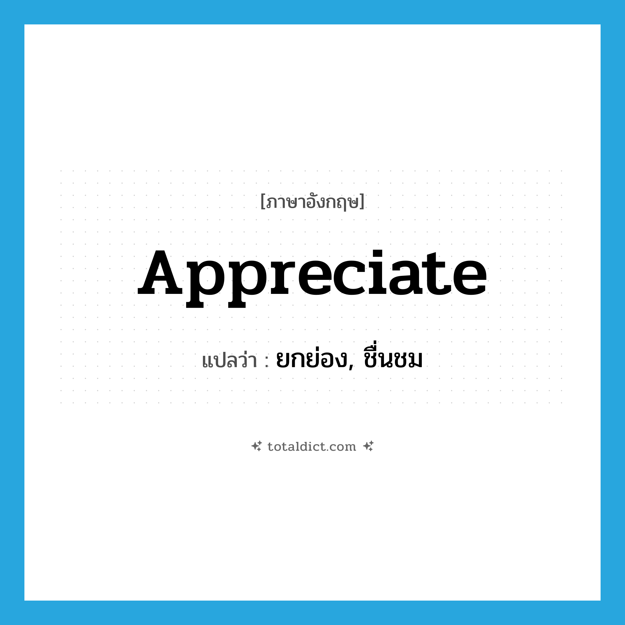 appreciate แปลว่า?, คำศัพท์ภาษาอังกฤษ appreciate แปลว่า ยกย่อง, ชื่นชม ประเภท VT หมวด VT