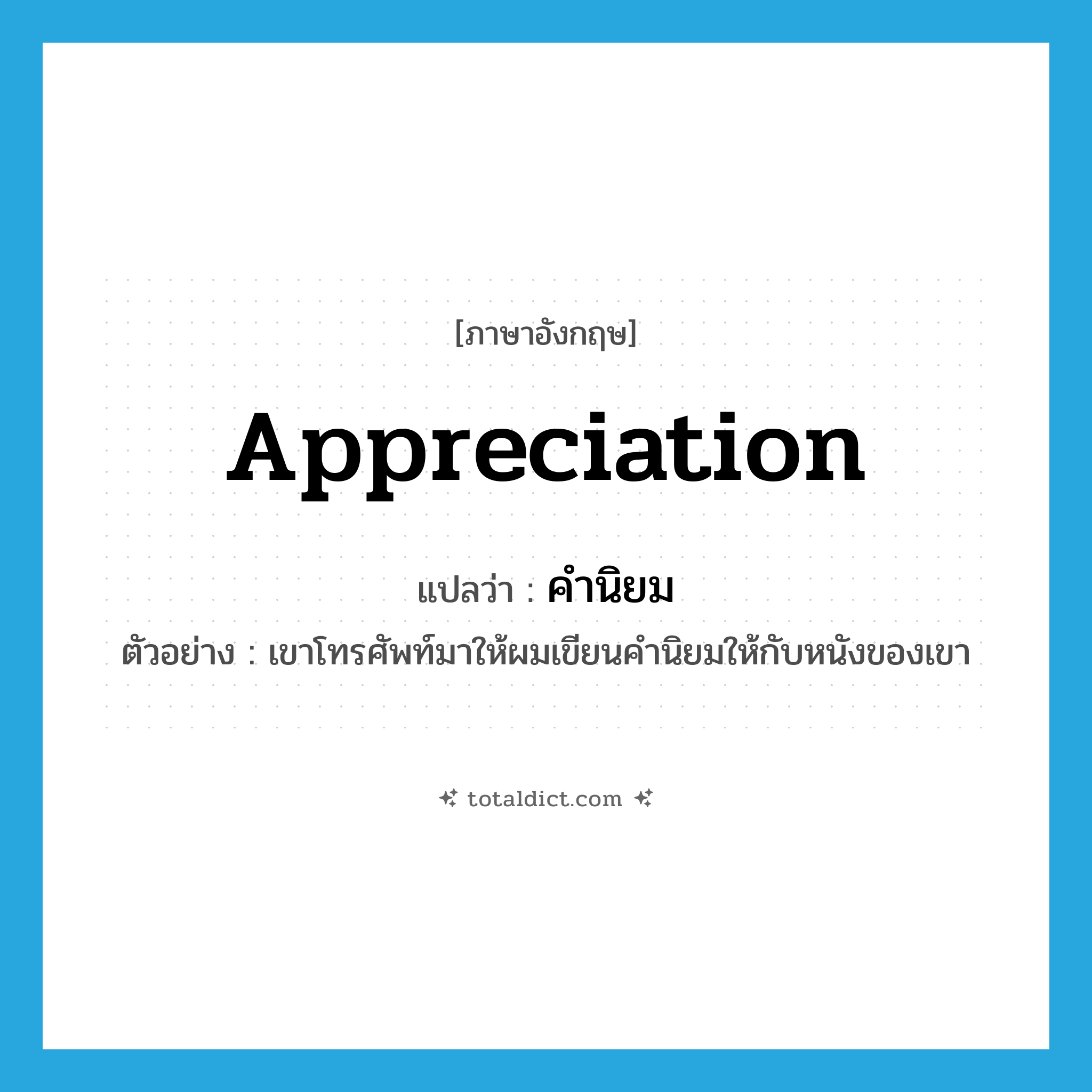 appreciation แปลว่า?, คำศัพท์ภาษาอังกฤษ appreciation แปลว่า คำนิยม ประเภท N ตัวอย่าง เขาโทรศัพท์มาให้ผมเขียนคำนิยมให้กับหนังของเขา หมวด N