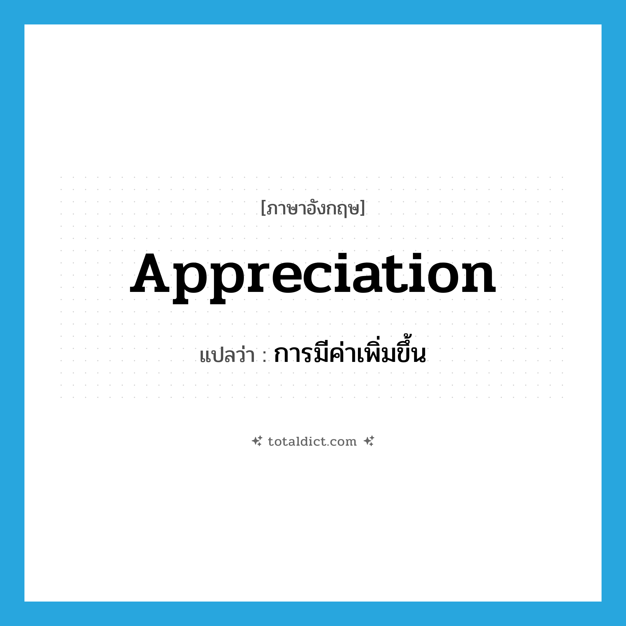 appreciation แปลว่า?, คำศัพท์ภาษาอังกฤษ appreciation แปลว่า การมีค่าเพิ่มขึ้น ประเภท N หมวด N