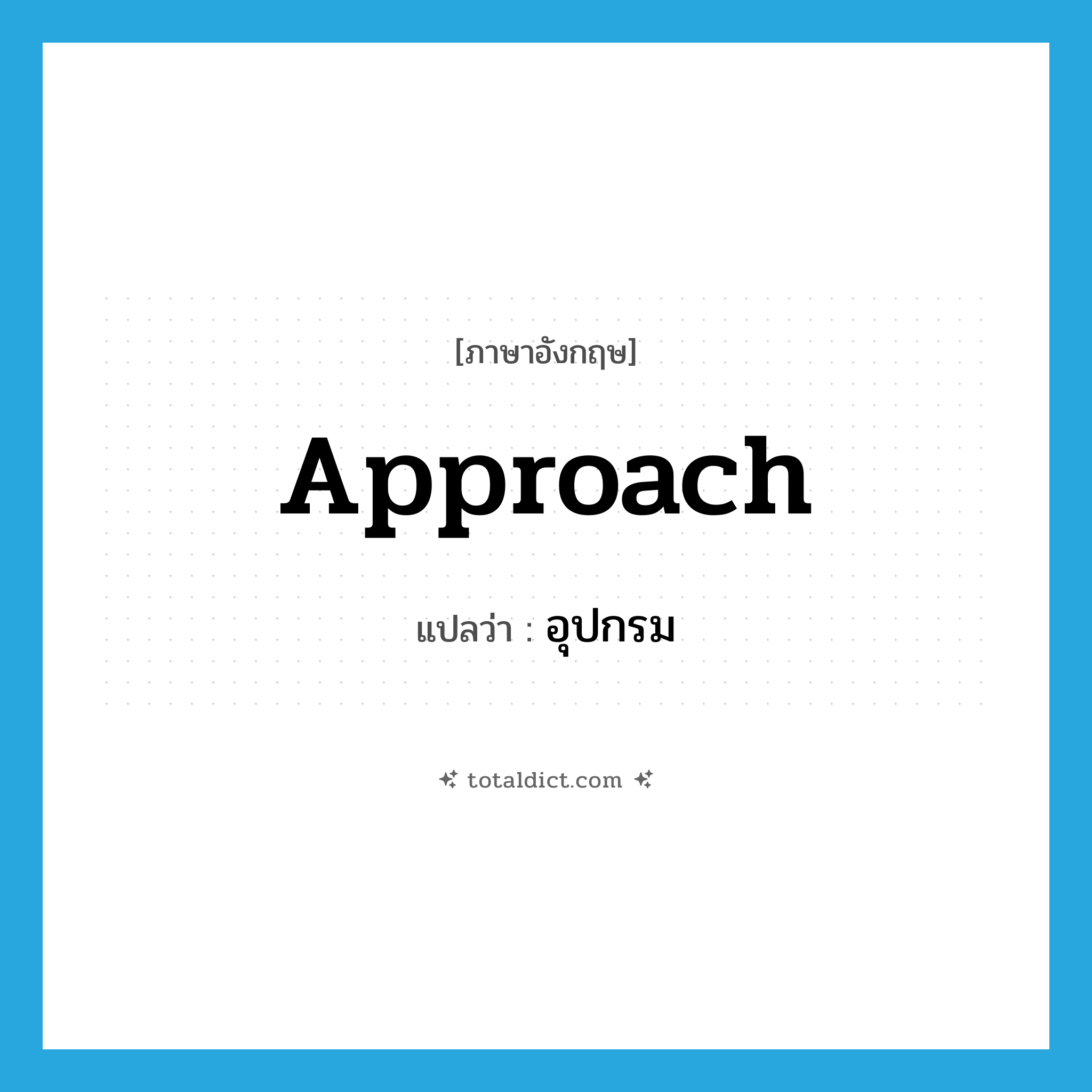 approach แปลว่า?, คำศัพท์ภาษาอังกฤษ approach แปลว่า อุปกรม ประเภท N หมวด N