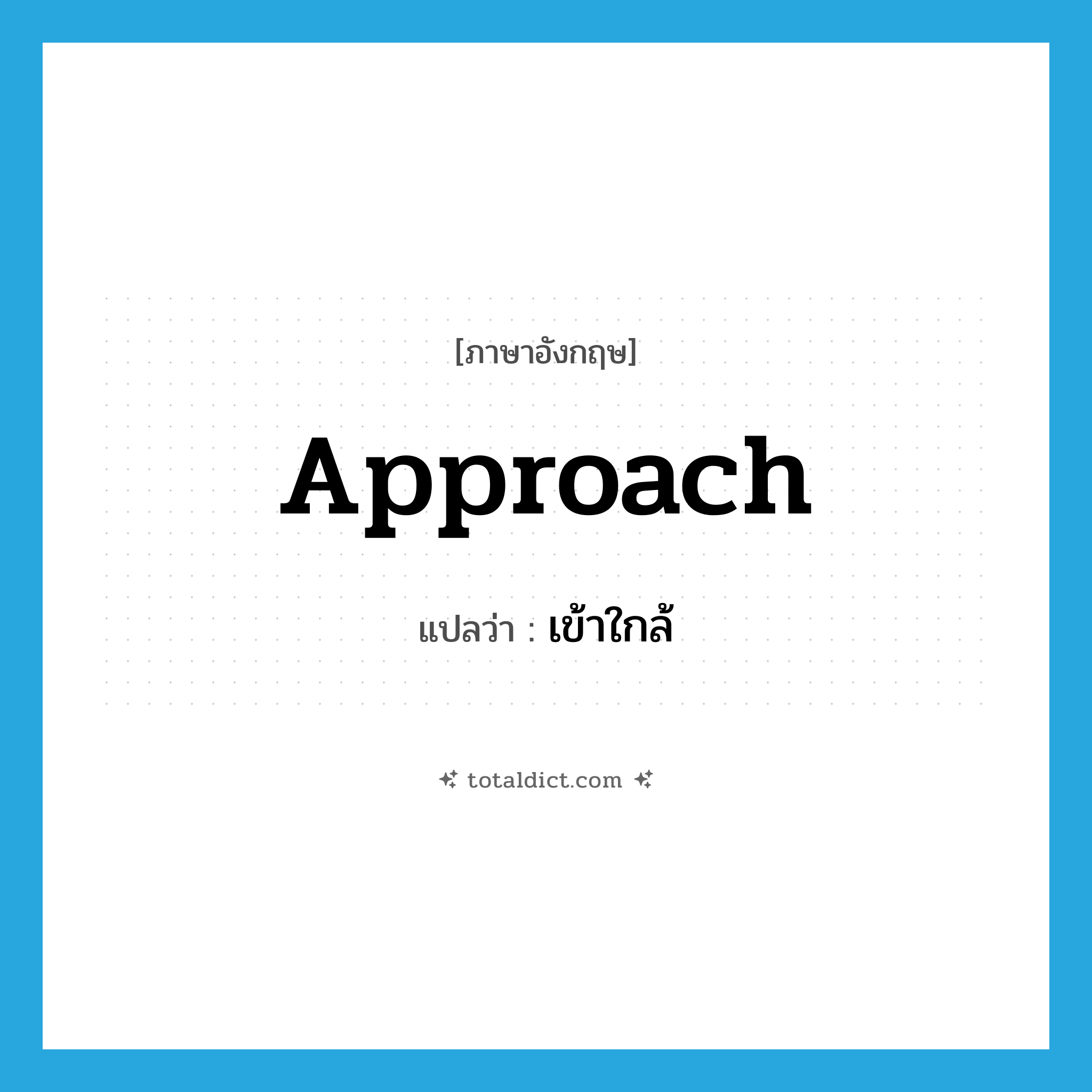 approach แปลว่า?, คำศัพท์ภาษาอังกฤษ approach แปลว่า เข้าใกล้ ประเภท VI หมวด VI