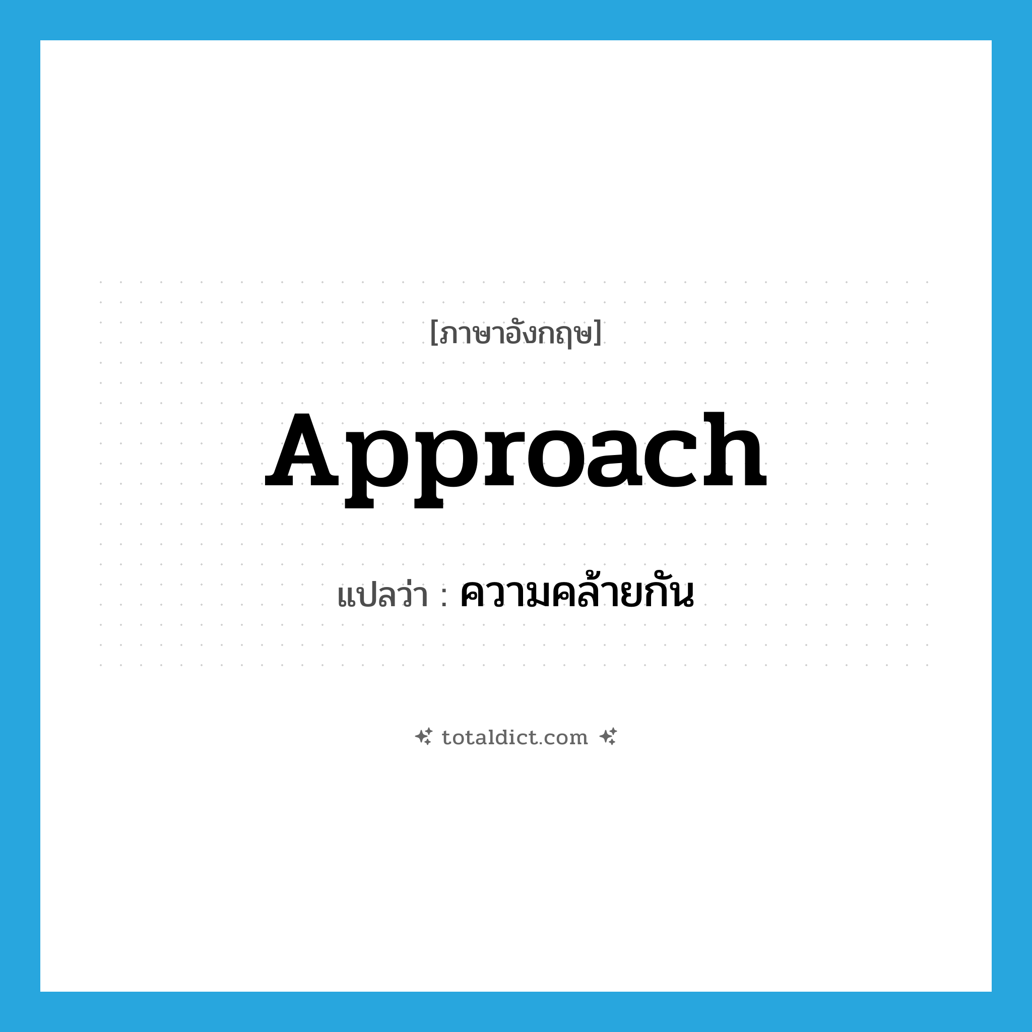 approach แปลว่า?, คำศัพท์ภาษาอังกฤษ approach แปลว่า ความคล้ายกัน ประเภท N หมวด N