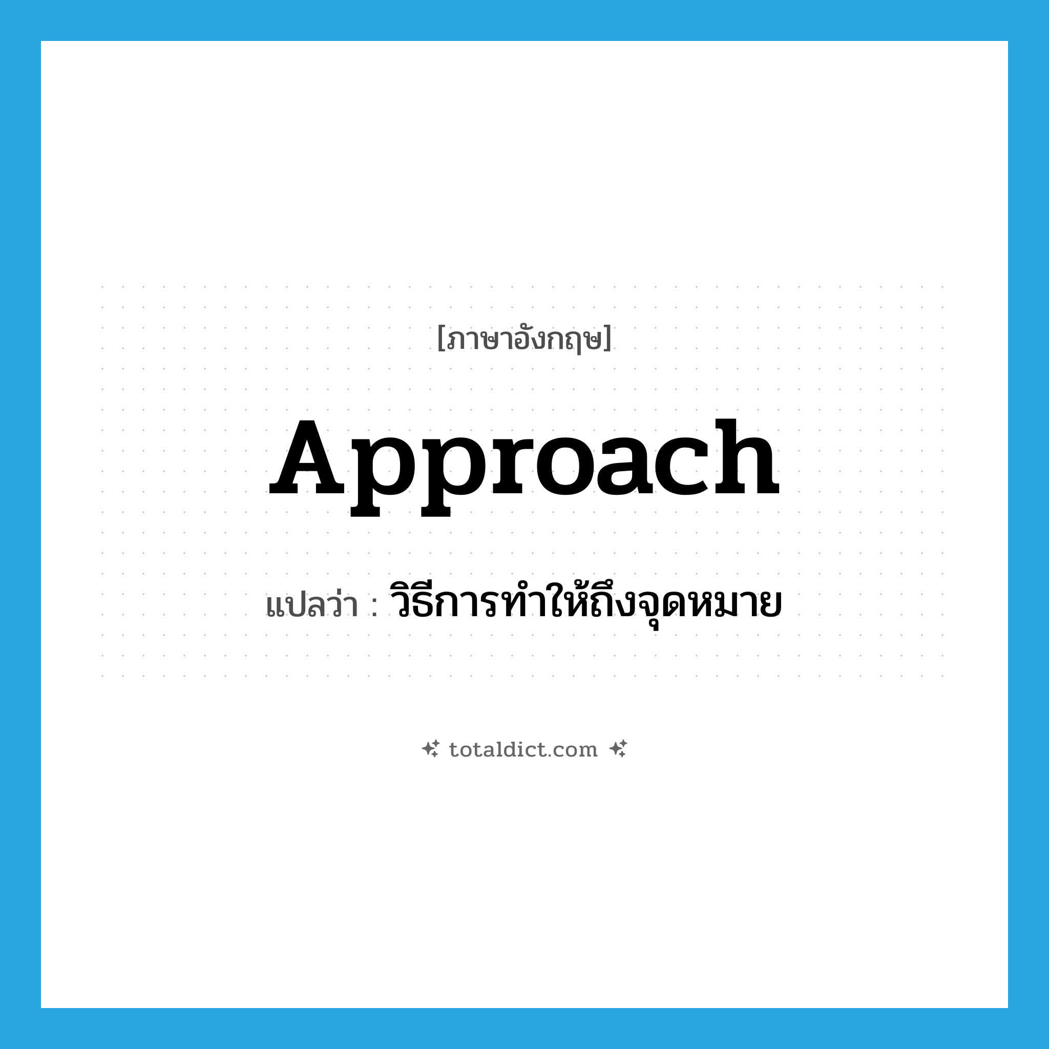 approach แปลว่า?, คำศัพท์ภาษาอังกฤษ approach แปลว่า วิธีการทำให้ถึงจุดหมาย ประเภท N หมวด N