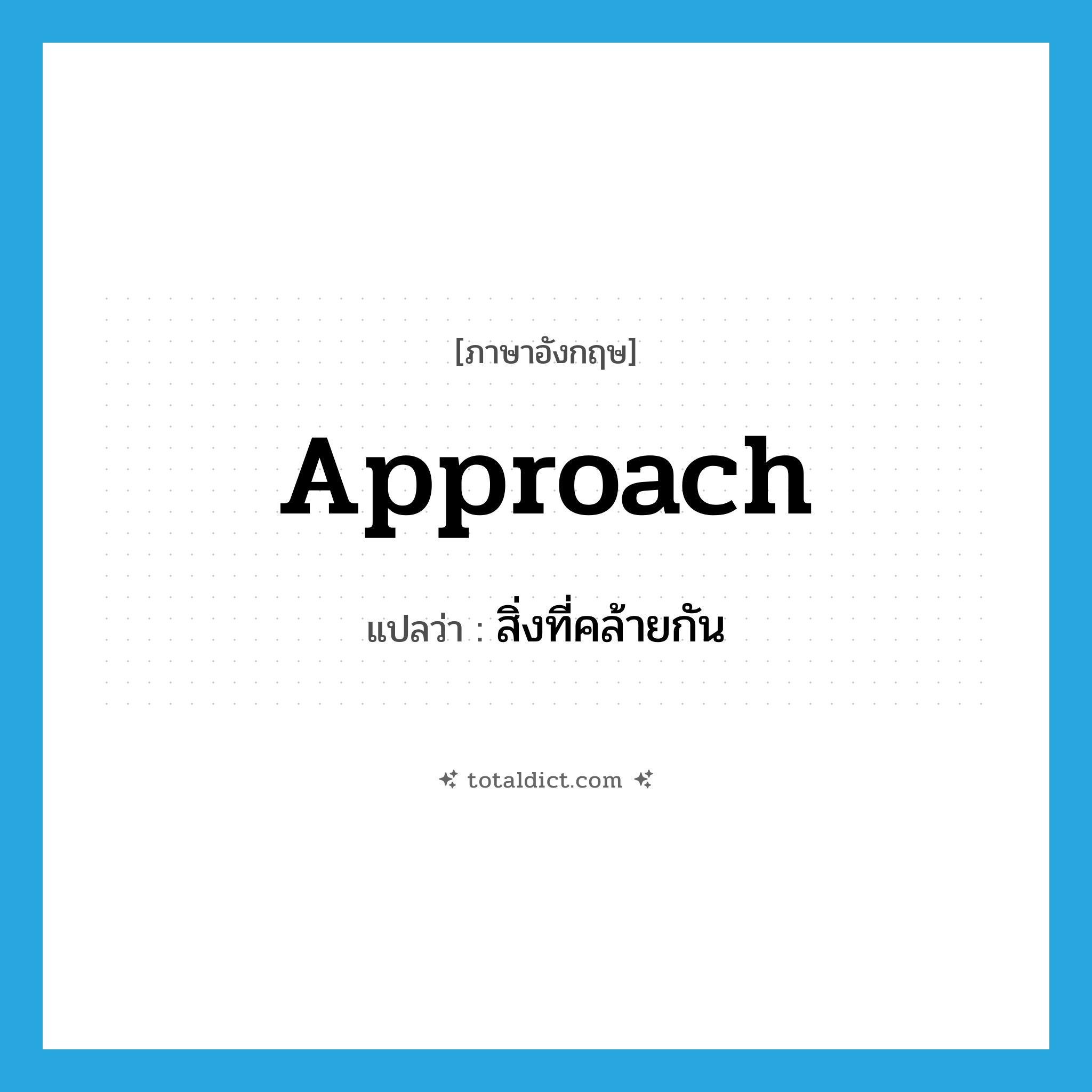 approach แปลว่า?, คำศัพท์ภาษาอังกฤษ approach แปลว่า สิ่งที่คล้ายกัน ประเภท N หมวด N