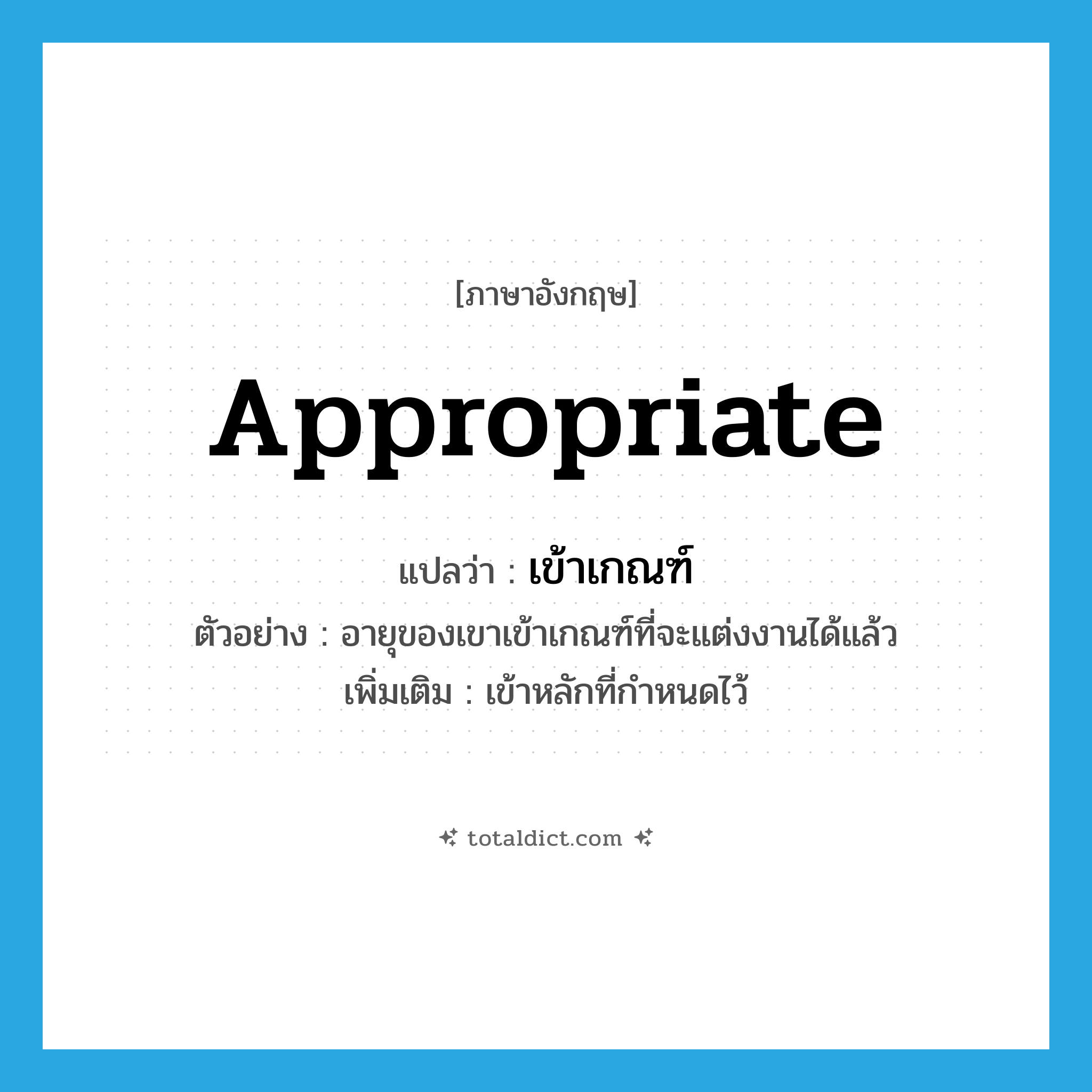 appropriate แปลว่า?, คำศัพท์ภาษาอังกฤษ appropriate แปลว่า เข้าเกณฑ์ ประเภท V ตัวอย่าง อายุของเขาเข้าเกณฑ์ที่จะแต่งงานได้แล้ว เพิ่มเติม เข้าหลักที่กำหนดไว้ หมวด V