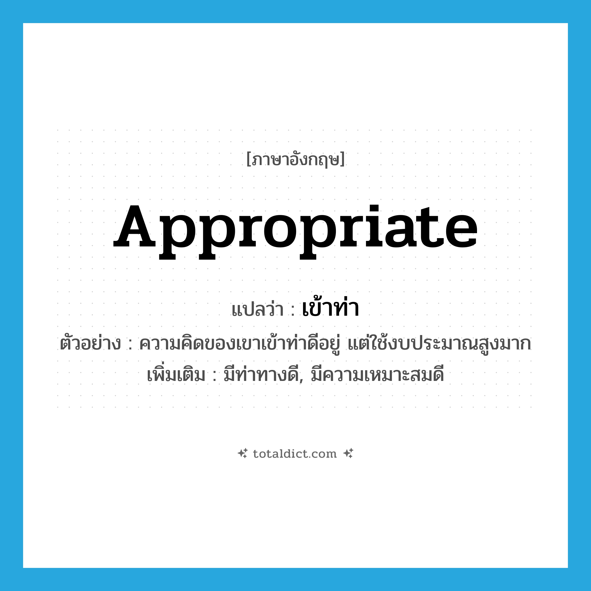 appropriate แปลว่า?, คำศัพท์ภาษาอังกฤษ appropriate แปลว่า เข้าท่า ประเภท V ตัวอย่าง ความคิดของเขาเข้าท่าดีอยู่ แต่ใช้งบประมาณสูงมาก เพิ่มเติม มีท่าทางดี, มีความเหมาะสมดี หมวด V