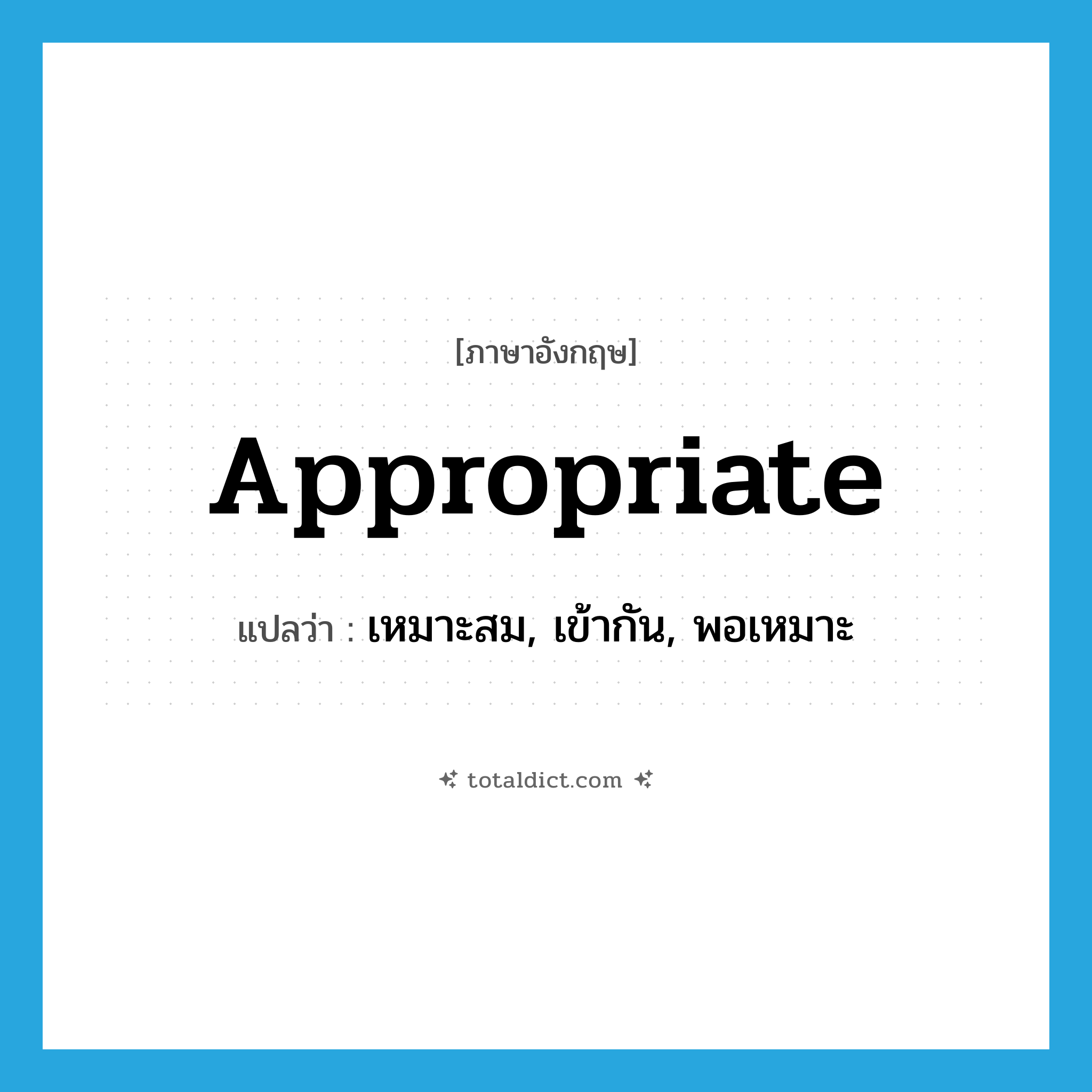 appropriate แปลว่า?, คำศัพท์ภาษาอังกฤษ appropriate แปลว่า เหมาะสม, เข้ากัน, พอเหมาะ ประเภท ADJ หมวด ADJ