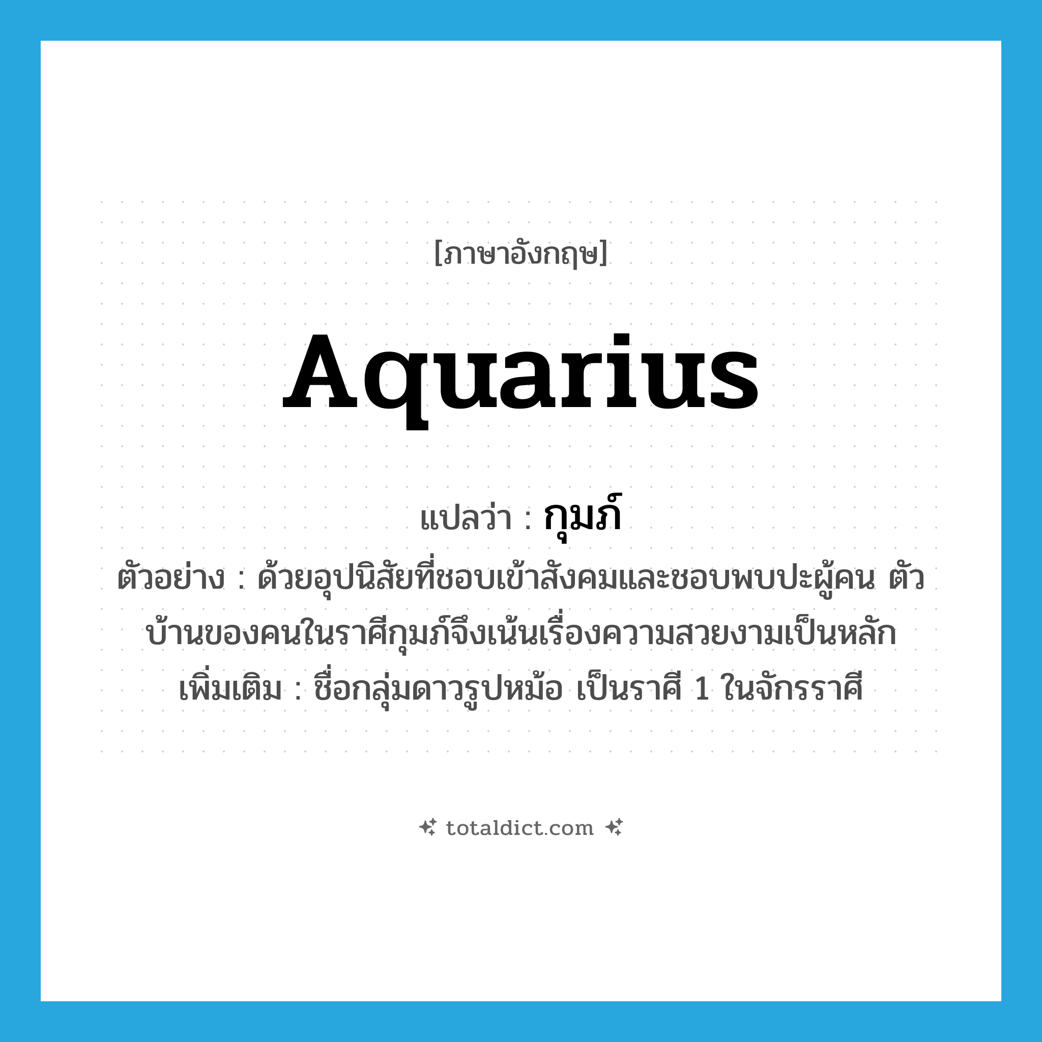 Aquarius แปลว่า?, คำศัพท์ภาษาอังกฤษ Aquarius แปลว่า กุมภ์ ประเภท N ตัวอย่าง ด้วยอุปนิสัยที่ชอบเข้าสังคมและชอบพบปะผู้คน ตัวบ้านของคนในราศีกุมภ์จึงเน้นเรื่องความสวยงามเป็นหลัก เพิ่มเติม ชื่อกลุ่มดาวรูปหม้อ เป็นราศี 1 ในจักรราศี หมวด N