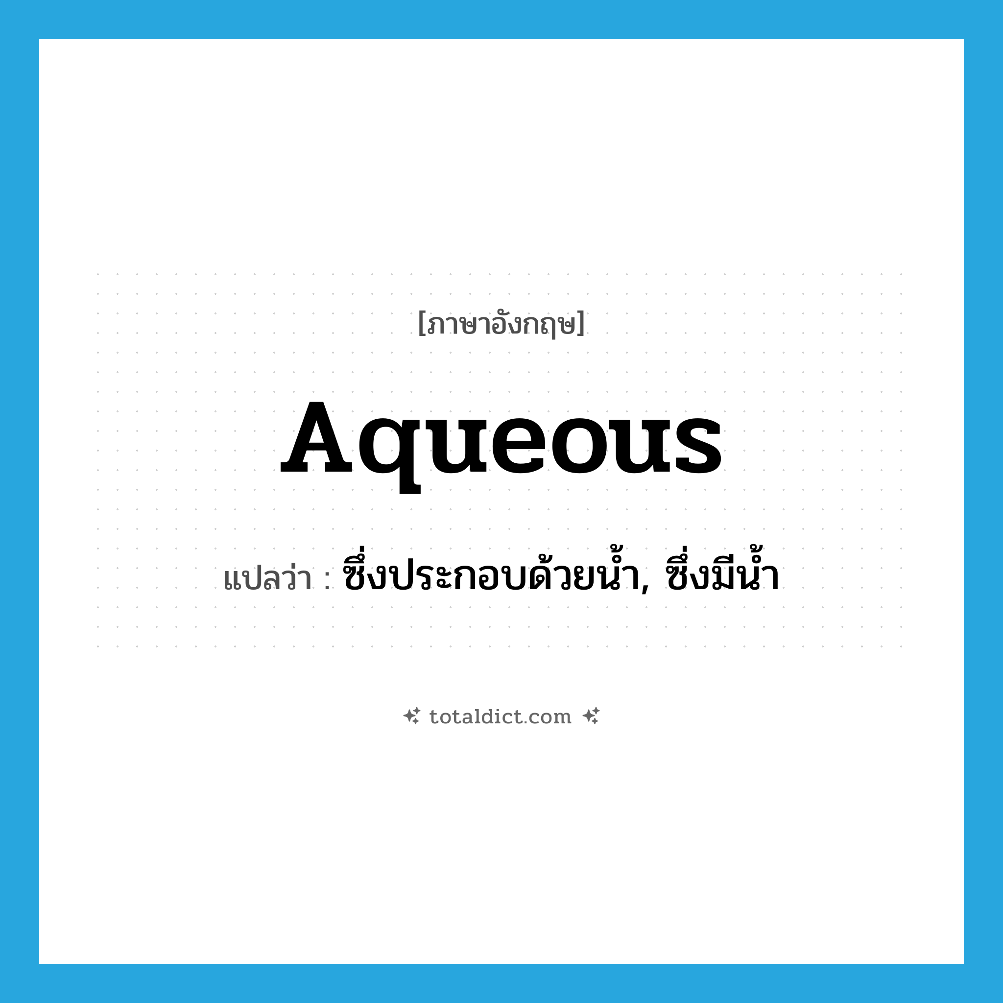 aqueous แปลว่า?, คำศัพท์ภาษาอังกฤษ aqueous แปลว่า ซึ่งประกอบด้วยน้ำ, ซึ่งมีน้ำ ประเภท ADJ หมวด ADJ