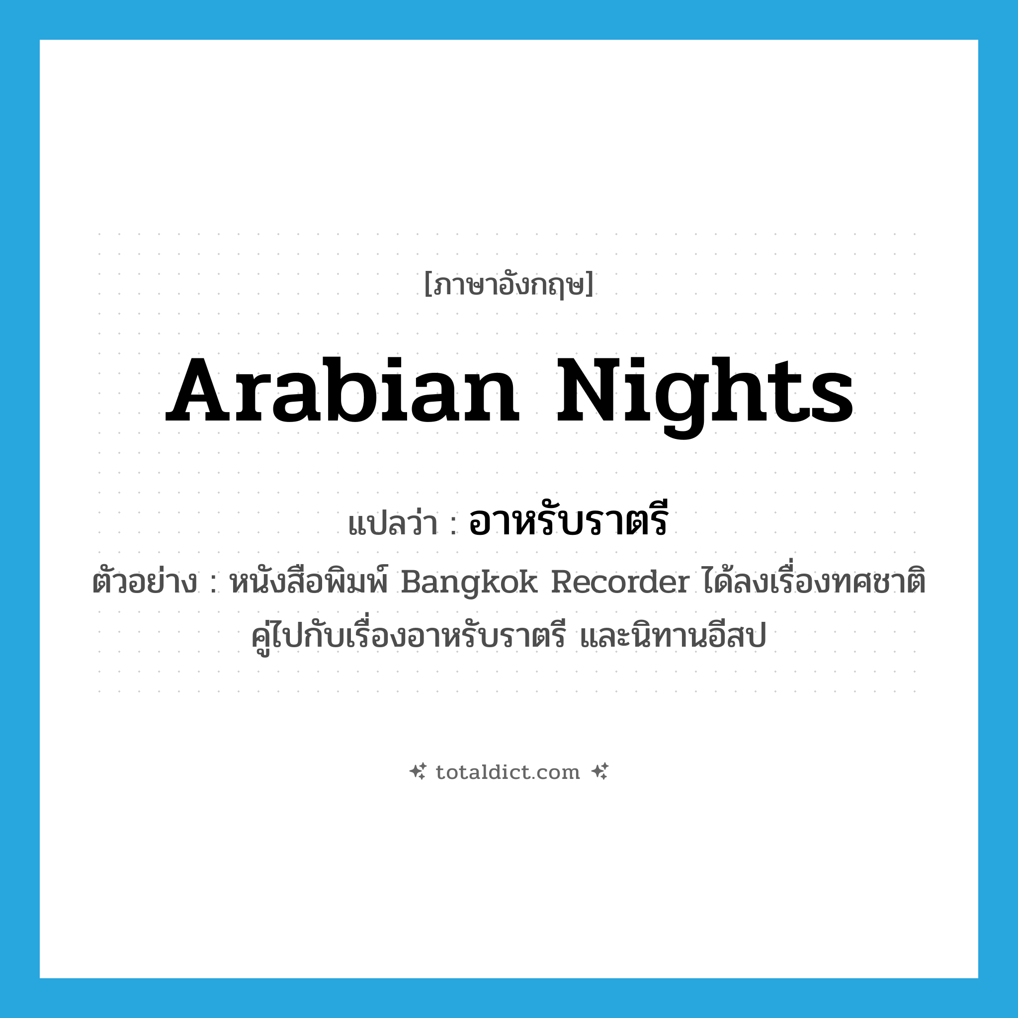 Arabian Nights แปลว่า?, คำศัพท์ภาษาอังกฤษ Arabian Nights แปลว่า อาหรับราตรี ประเภท N ตัวอย่าง หนังสือพิมพ์ Bangkok Recorder ได้ลงเรื่องทศชาติคู่ไปกับเรื่องอาหรับราตรี และนิทานอีสป หมวด N