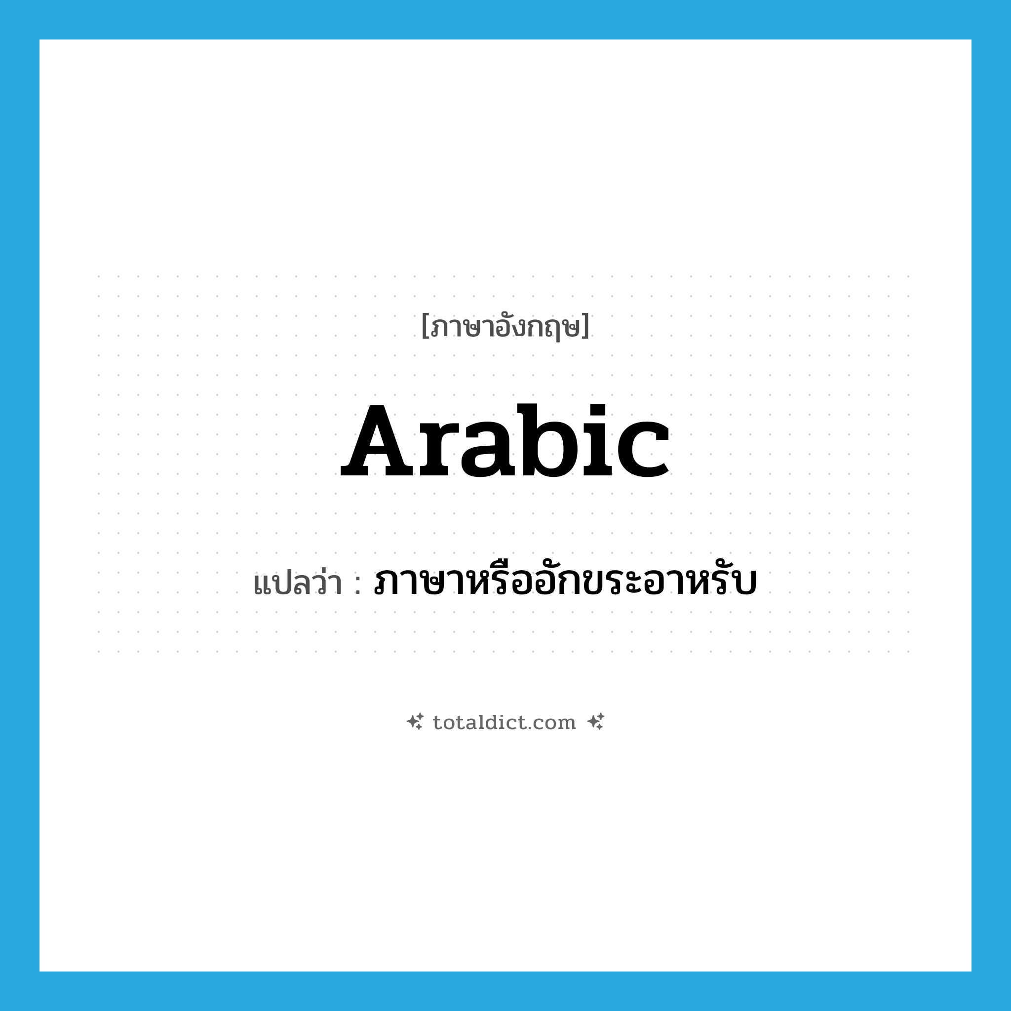 Arabic แปลว่า?, คำศัพท์ภาษาอังกฤษ Arabic แปลว่า ภาษาหรืออักขระอาหรับ ประเภท N หมวด N