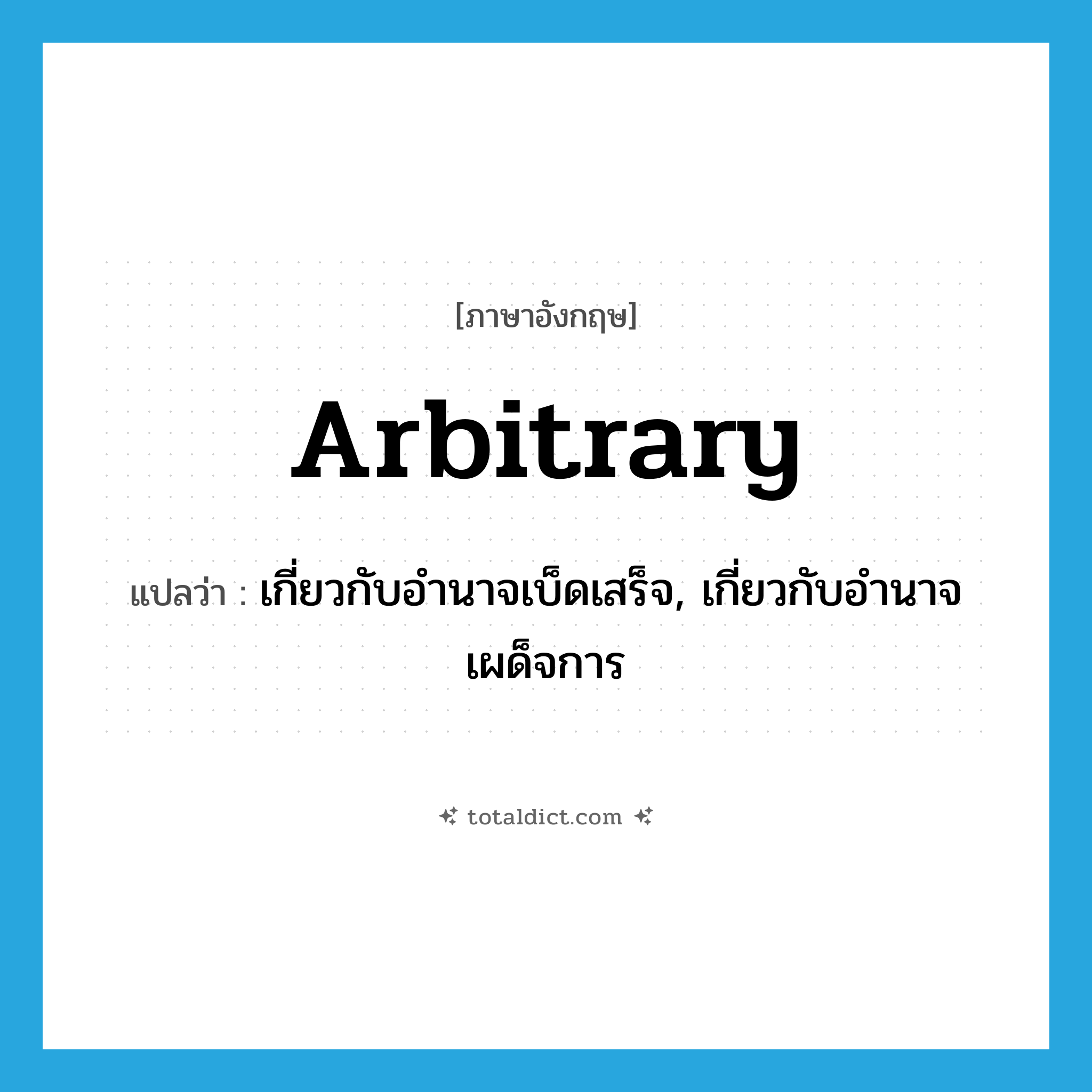 arbitrary แปลว่า?, คำศัพท์ภาษาอังกฤษ arbitrary แปลว่า เกี่ยวกับอำนาจเบ็ดเสร็จ, เกี่ยวกับอำนาจเผด็จการ ประเภท ADJ หมวด ADJ