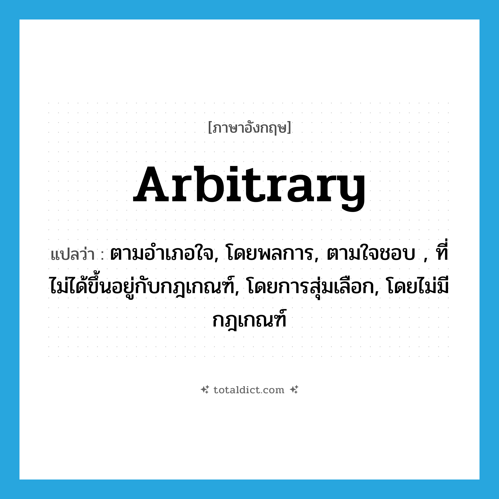 arbitrary แปลว่า?, คำศัพท์ภาษาอังกฤษ arbitrary แปลว่า ตามอำเภอใจ, โดยพลการ, ตามใจชอบ , ที่ไม่ได้ขึ้นอยู่กับกฎเกณฑ์, โดยการสุ่มเลือก, โดยไม่มีกฎเกณฑ์ ประเภท ADJ หมวด ADJ