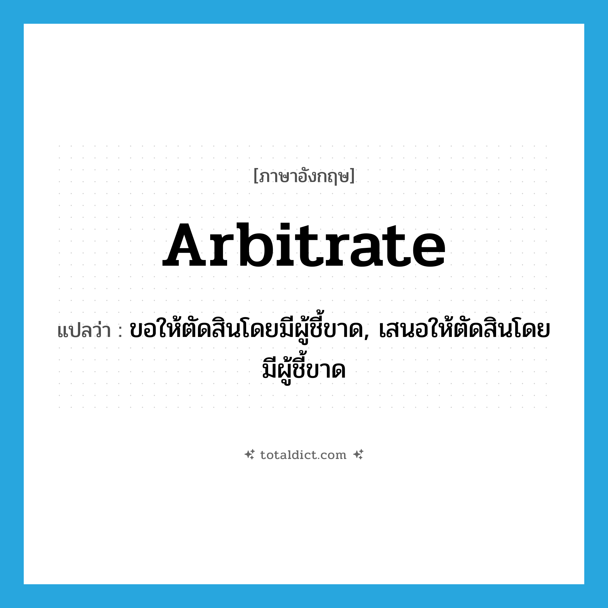 arbitrate แปลว่า?, คำศัพท์ภาษาอังกฤษ arbitrate แปลว่า ขอให้ตัดสินโดยมีผู้ชี้ขาด, เสนอให้ตัดสินโดยมีผู้ชี้ขาด ประเภท VT หมวด VT