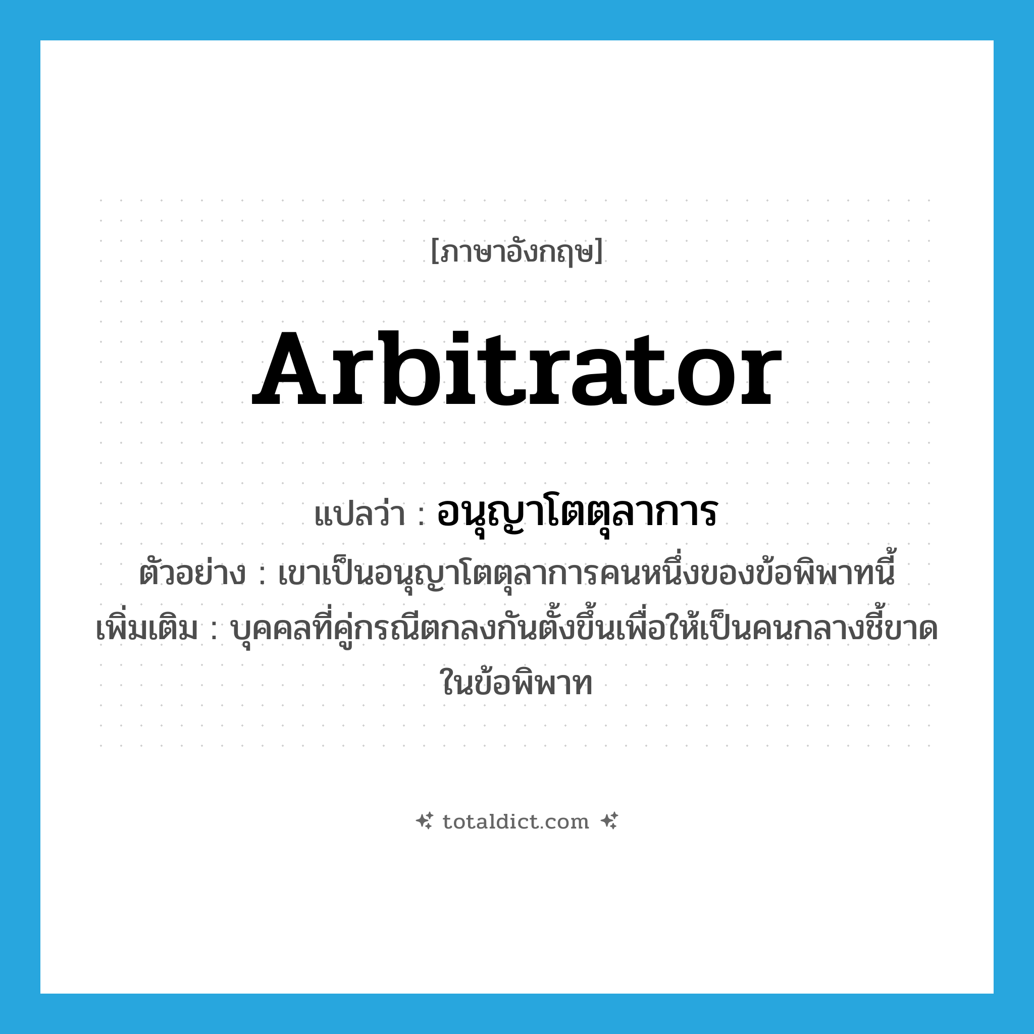 arbitrator แปลว่า?, คำศัพท์ภาษาอังกฤษ arbitrator แปลว่า อนุญาโตตุลาการ ประเภท N ตัวอย่าง เขาเป็นอนุญาโตตุลาการคนหนึ่งของข้อพิพาทนี้ เพิ่มเติม บุคคลที่คู่กรณีตกลงกันตั้งขึ้นเพื่อให้เป็นคนกลางชี้ขาดในข้อพิพาท หมวด N