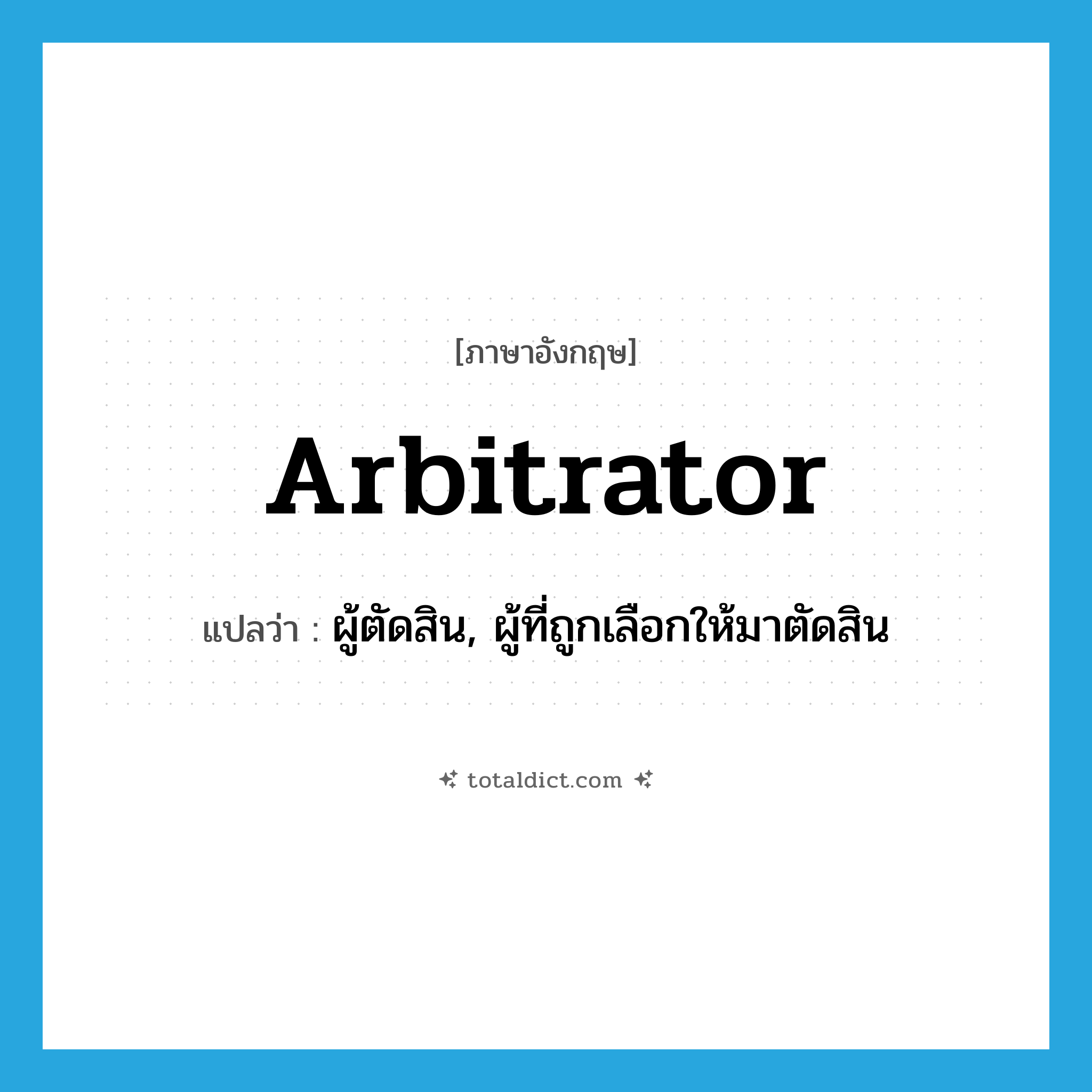 arbitrator แปลว่า?, คำศัพท์ภาษาอังกฤษ arbitrator แปลว่า ผู้ตัดสิน, ผู้ที่ถูกเลือกให้มาตัดสิน ประเภท N หมวด N