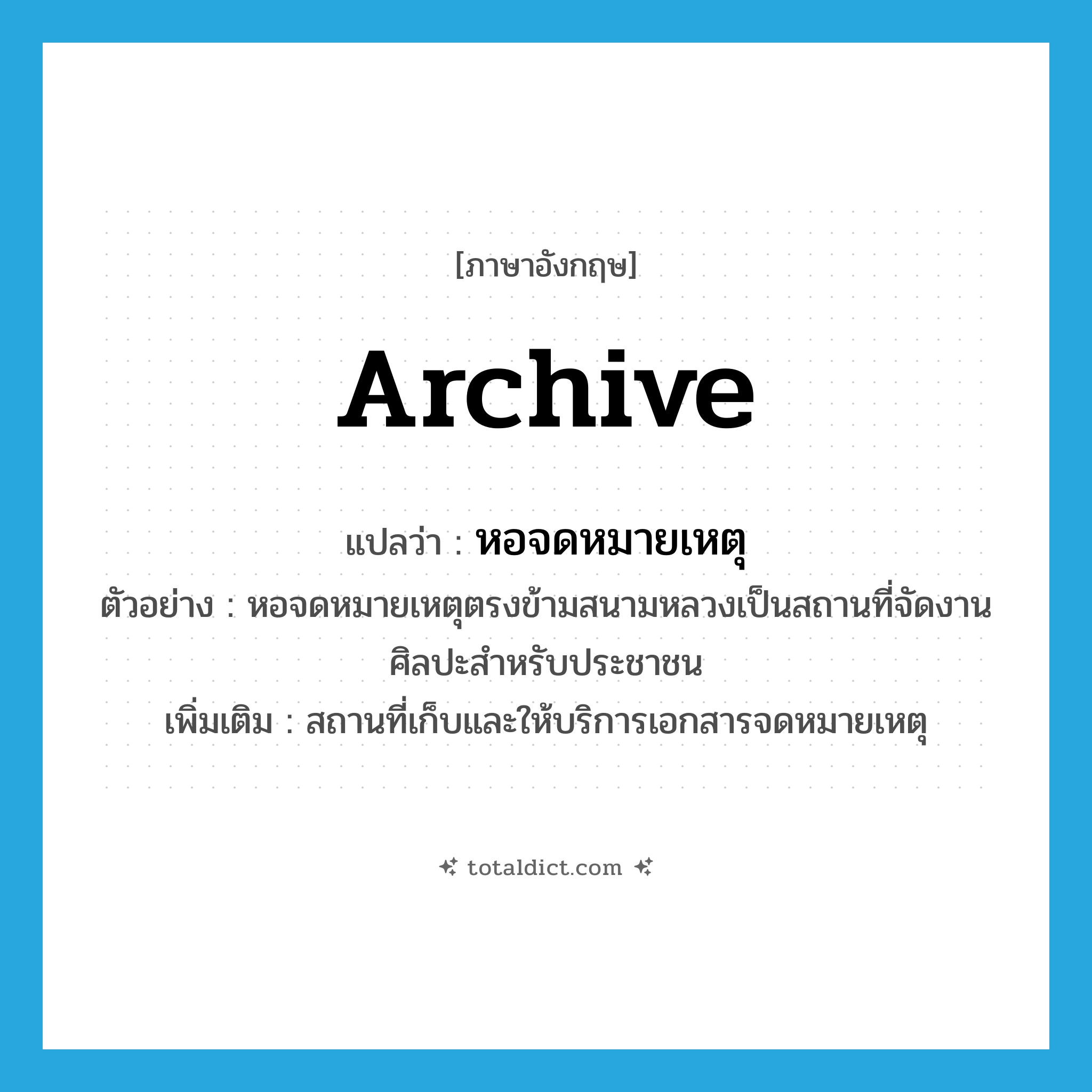 archive แปลว่า?, คำศัพท์ภาษาอังกฤษ archive แปลว่า หอจดหมายเหตุ ประเภท N ตัวอย่าง หอจดหมายเหตุตรงข้ามสนามหลวงเป็นสถานที่จัดงานศิลปะสำหรับประชาชน เพิ่มเติม สถานที่เก็บและให้บริการเอกสารจดหมายเหตุ หมวด N