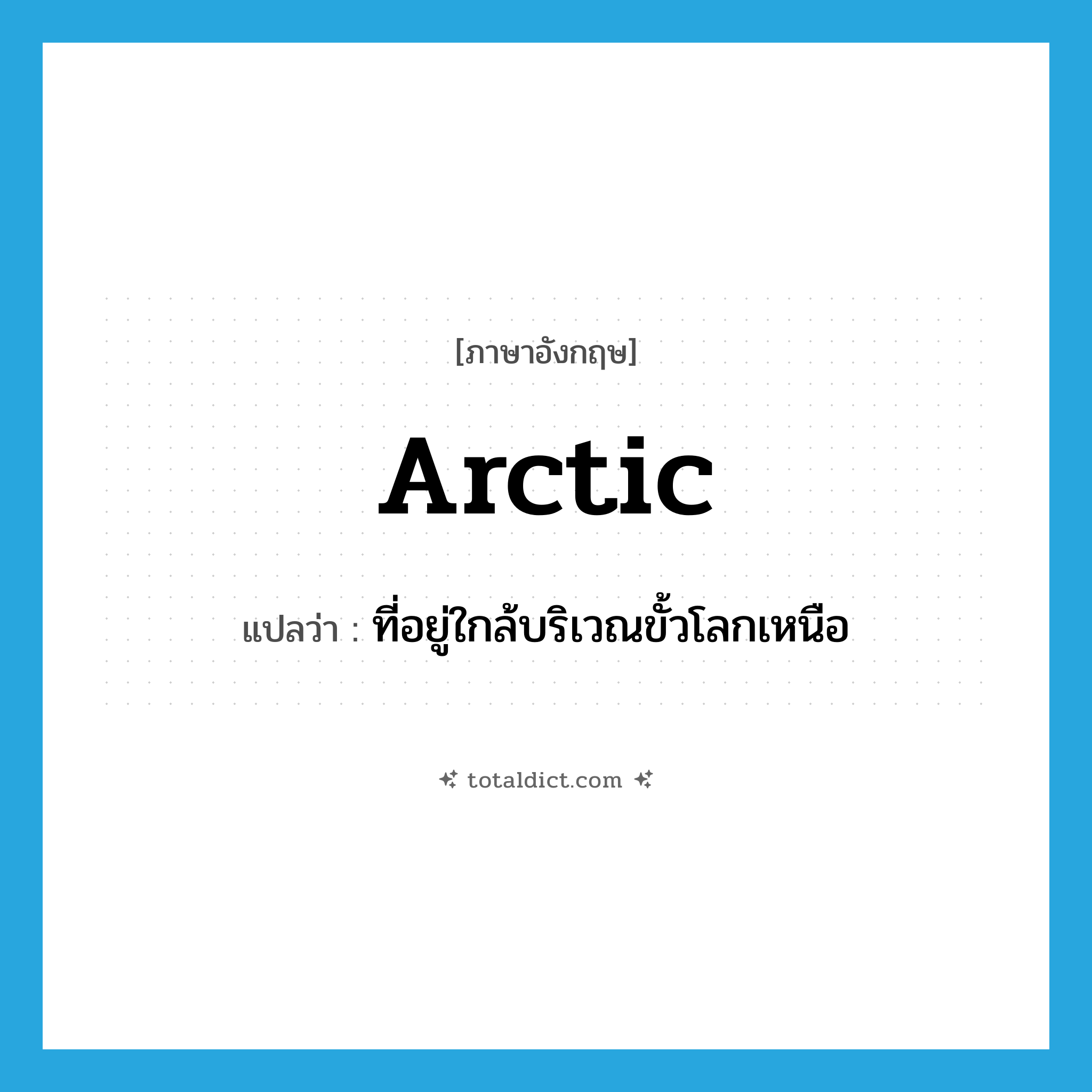 arctic แปลว่า?, คำศัพท์ภาษาอังกฤษ arctic แปลว่า ที่อยู่ใกล้บริเวณขั้วโลกเหนือ ประเภท ADJ หมวด ADJ