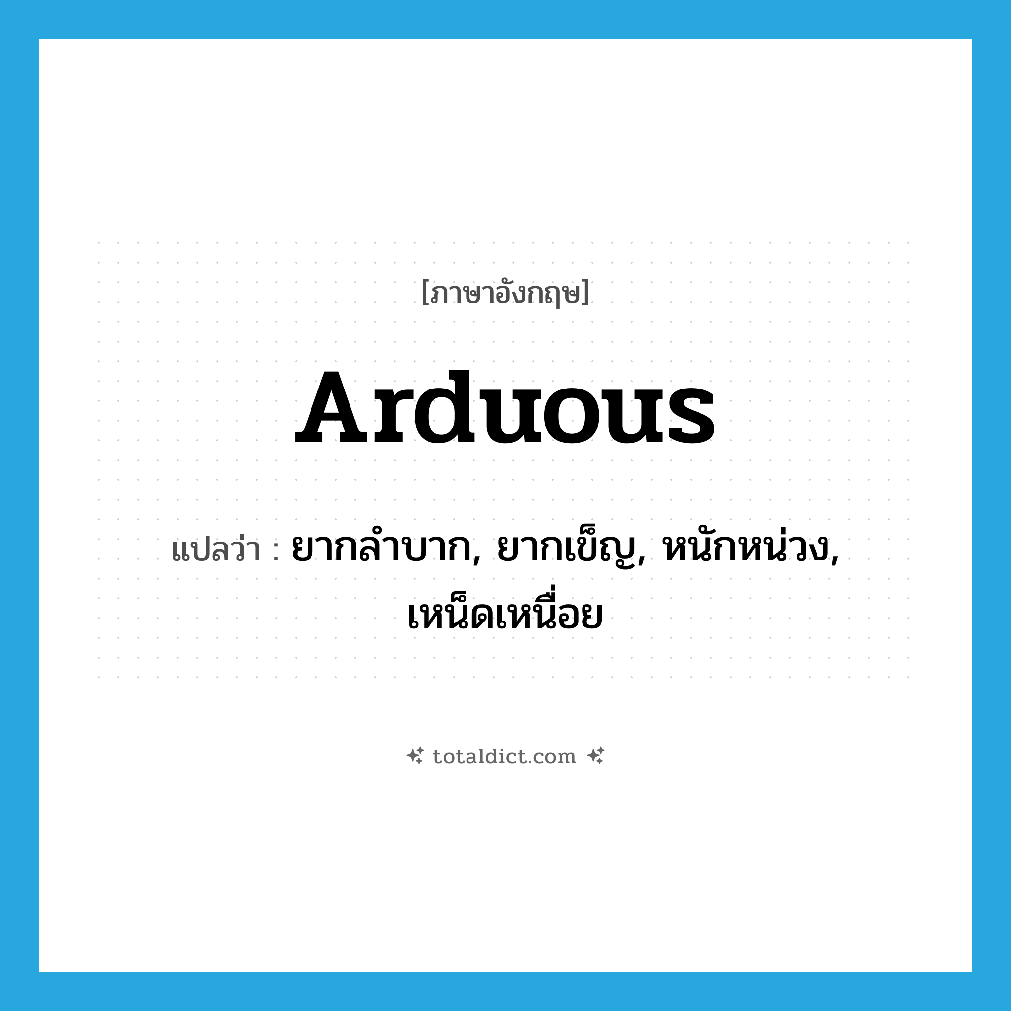 arduous แปลว่า?, คำศัพท์ภาษาอังกฤษ arduous แปลว่า ยากลำบาก, ยากเข็ญ, หนักหน่วง, เหน็ดเหนื่อย ประเภท ADJ หมวด ADJ