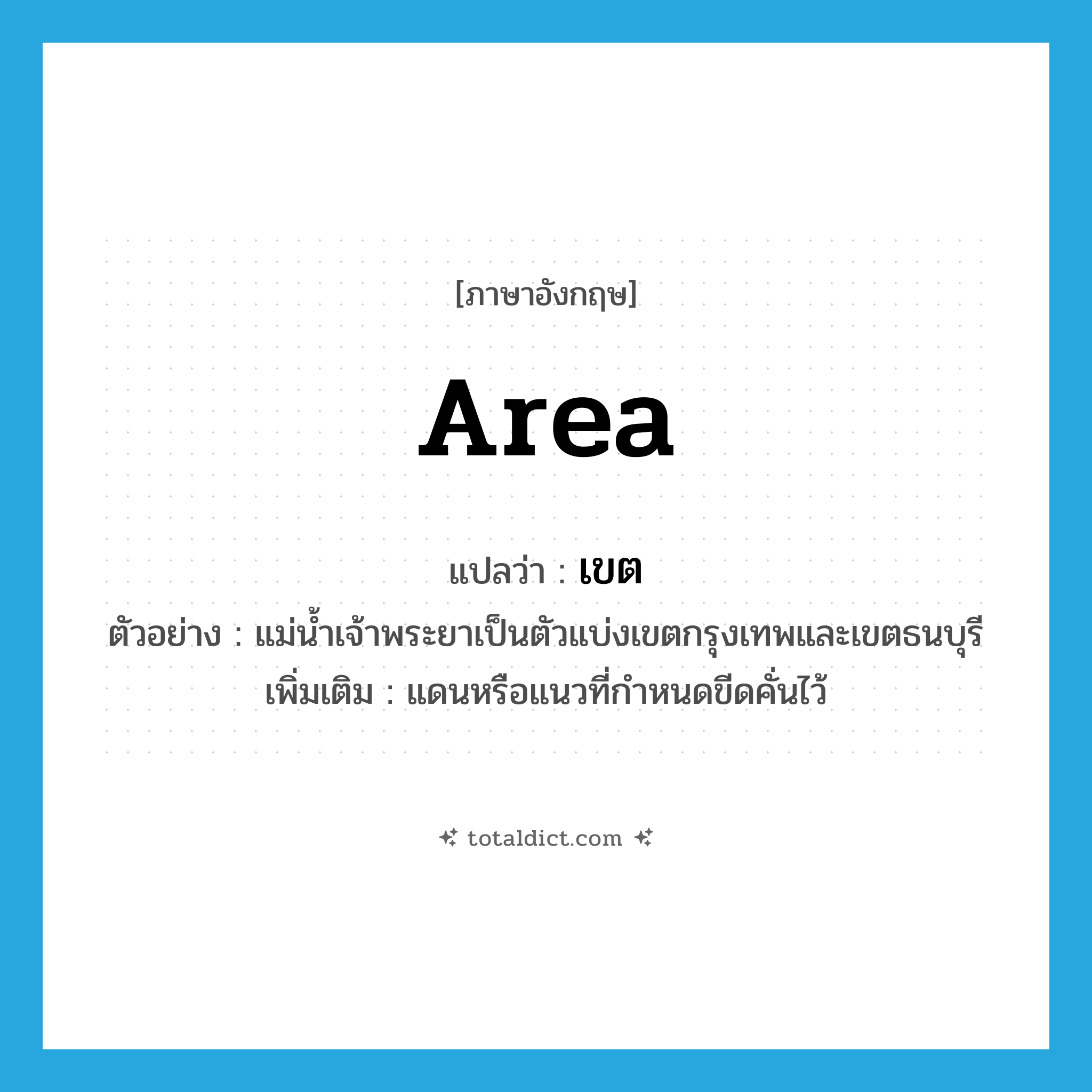 area แปลว่า?, คำศัพท์ภาษาอังกฤษ area แปลว่า เขต ประเภท N ตัวอย่าง แม่น้ำเจ้าพระยาเป็นตัวแบ่งเขตกรุงเทพและเขตธนบุรี เพิ่มเติม แดนหรือแนวที่กำหนดขีดคั่นไว้ หมวด N