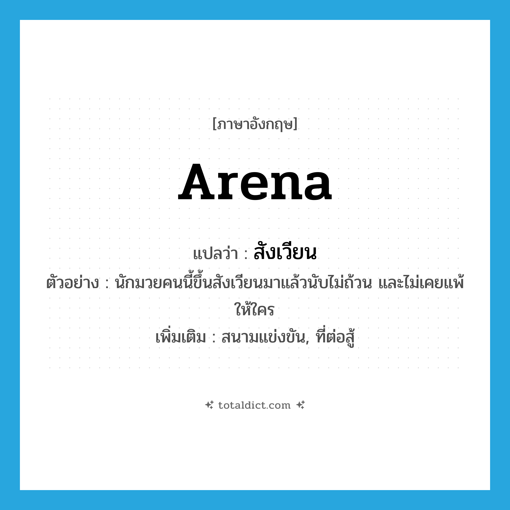 arena แปลว่า?, คำศัพท์ภาษาอังกฤษ arena แปลว่า สังเวียน ประเภท N ตัวอย่าง นักมวยคนนี้ขึ้นสังเวียนมาแล้วนับไม่ถ้วน และไม่เคยแพ้ให้ใคร เพิ่มเติม สนามแข่งขัน, ที่ต่อสู้ หมวด N