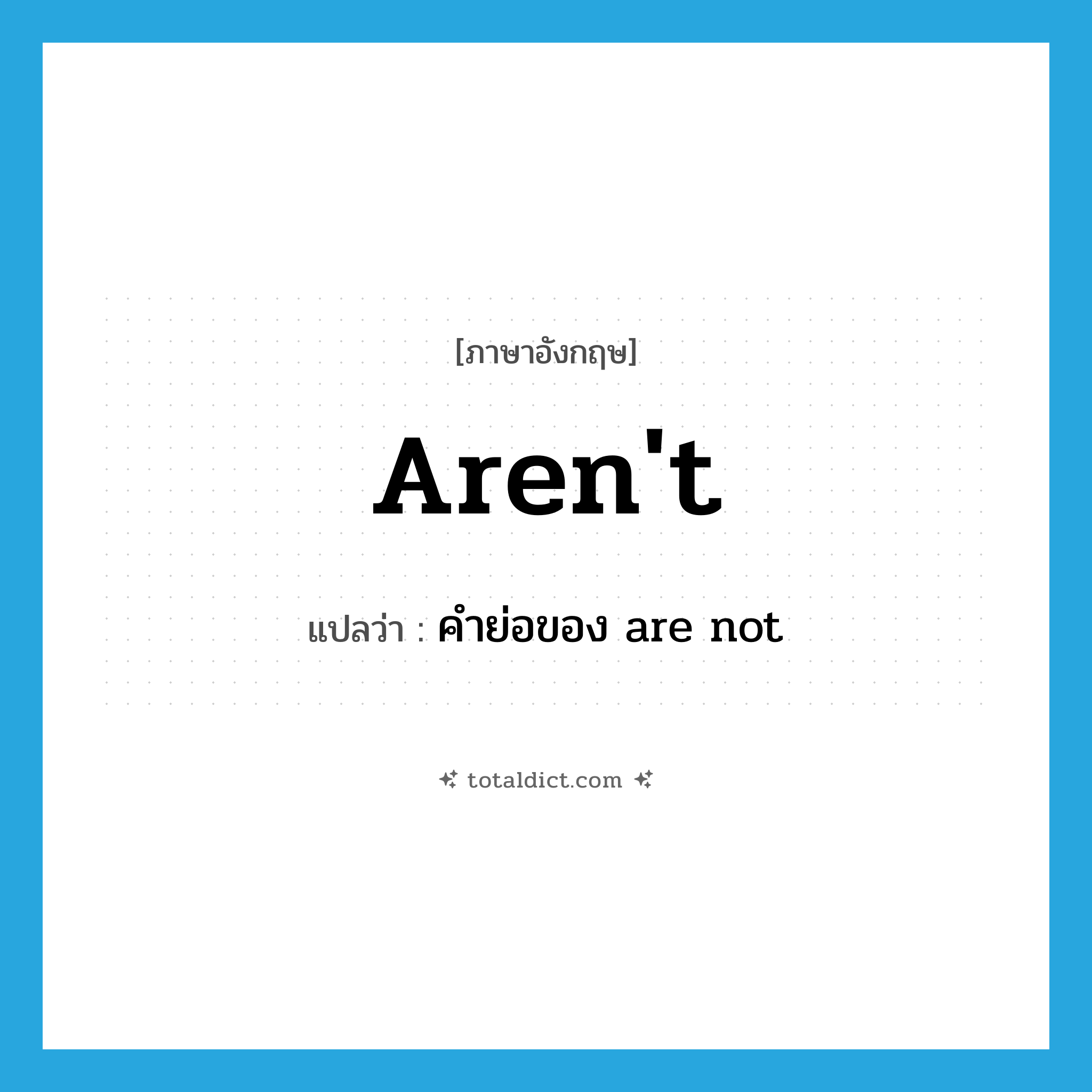 aren&#39;t แปลว่า?, คำศัพท์ภาษาอังกฤษ aren&#39;t แปลว่า คำย่อของ are not ประเภท ABBR หมวด ABBR