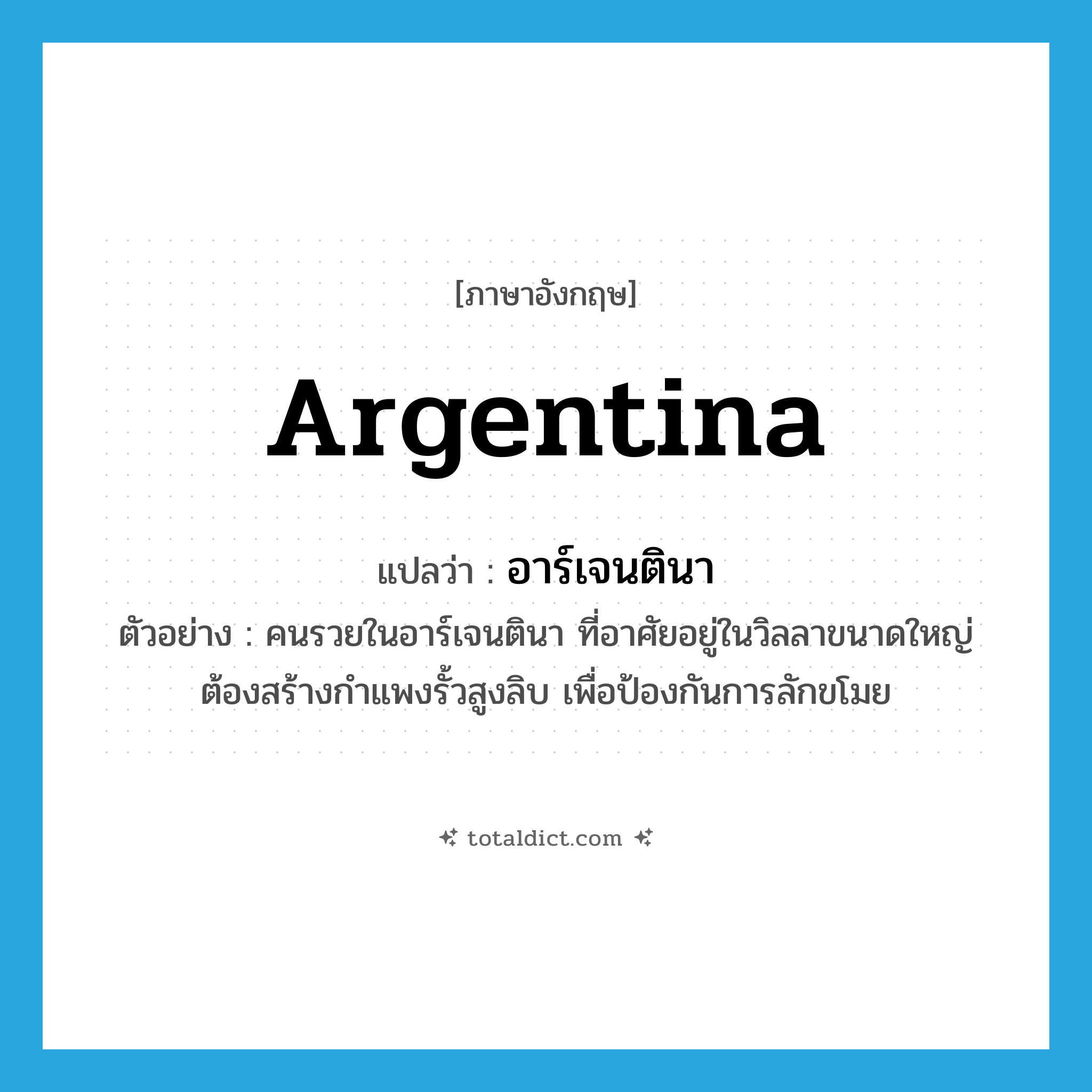 Argentina แปลว่า?, คำศัพท์ภาษาอังกฤษ Argentina แปลว่า อาร์เจนตินา ประเภท N ตัวอย่าง คนรวยในอาร์เจนตินา ที่อาศัยอยู่ในวิลลาขนาดใหญ่ ต้องสร้างกำแพงรั้วสูงลิบ เพื่อป้องกันการลักขโมย หมวด N